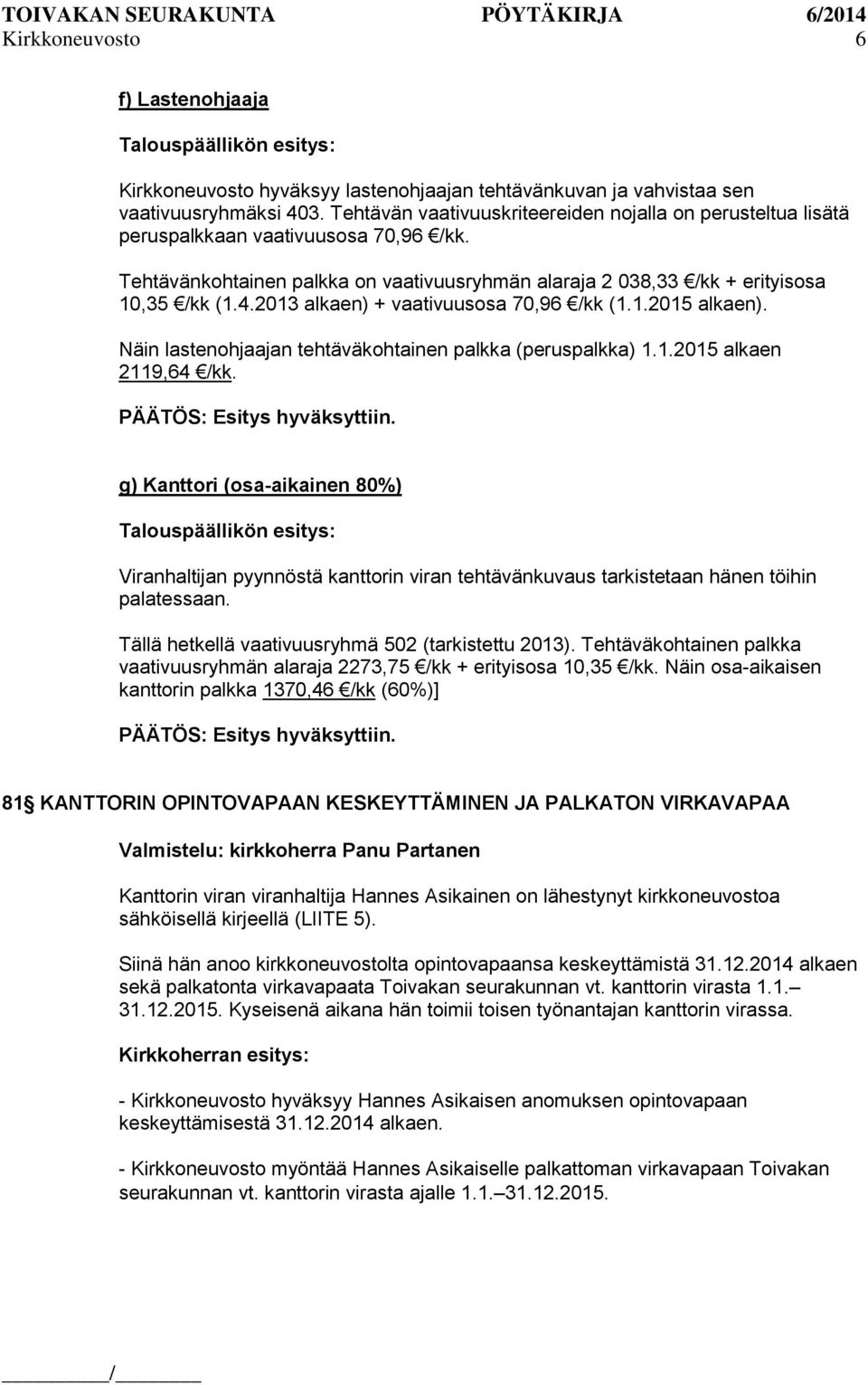 2013 alkaen) + vaativuusosa 70,96 /kk (1.1.2015 alkaen). Näin lastenohjaajan tehtäväkohtainen palkka (peruspalkka) 1.1.2015 alkaen 2119,64 /kk.