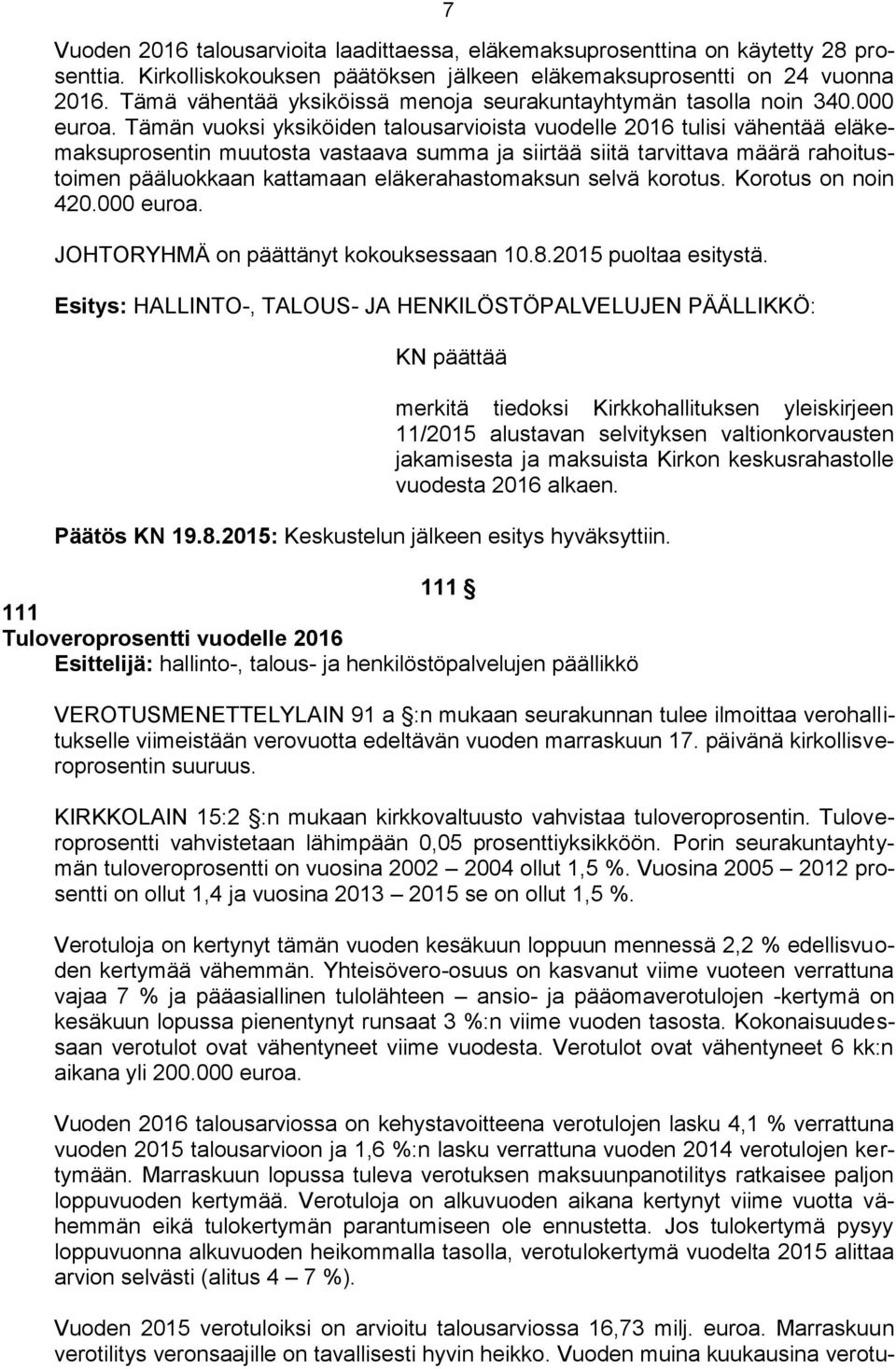 Tämän vuoksi yksiköiden talousarvioista vuodelle 2016 tulisi vähentää eläkemaksuprosentin muutosta vastaava summa ja siirtää siitä tarvittava määrä rahoitustoimen pääluokkaan kattamaan