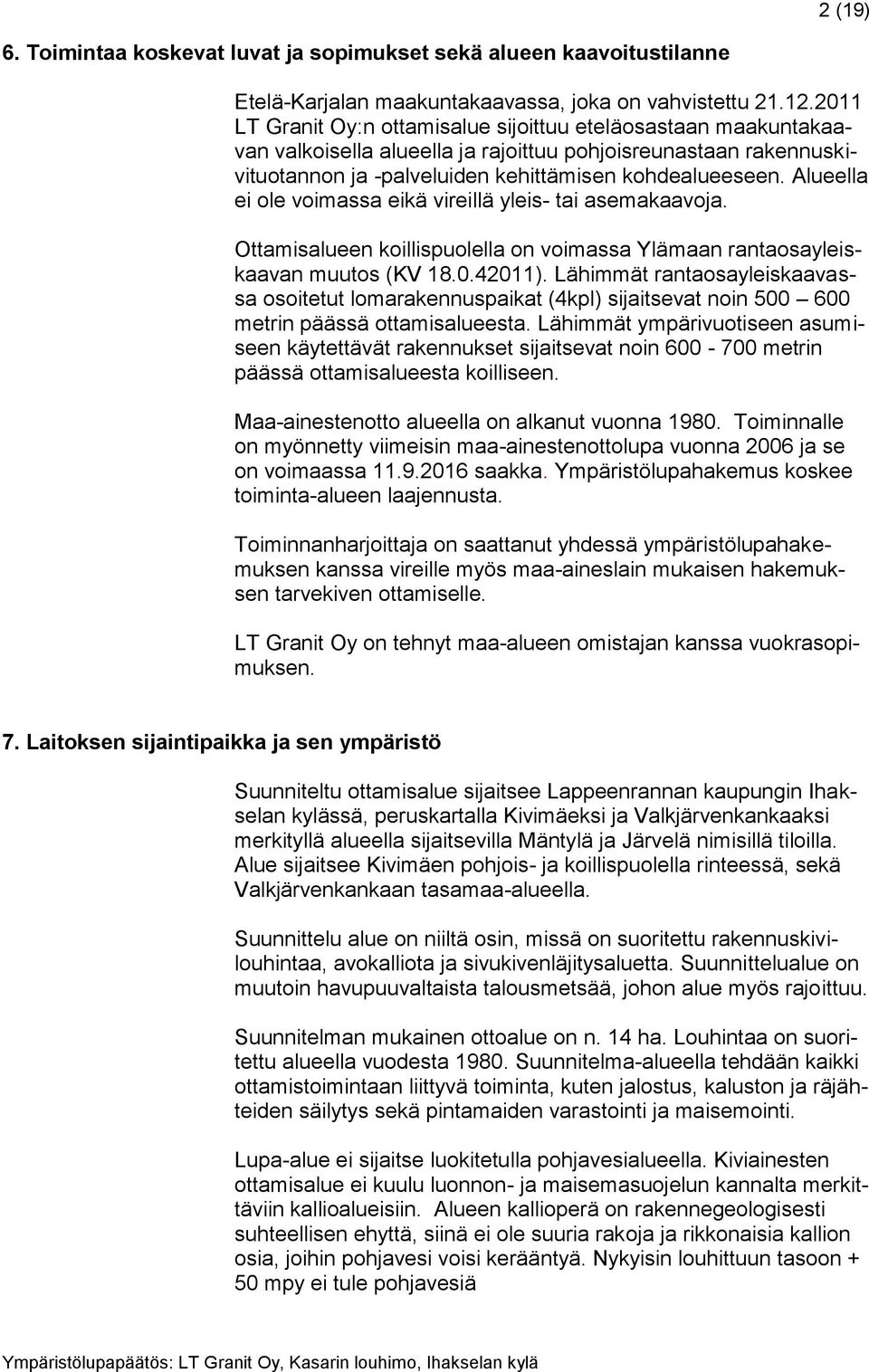 Alueella ei ole voimassa eikä vireillä yleis- tai asemakaavoja. Ottamisalueen koillispuolella on voimassa Ylämaan rantaosayleiskaavan muutos (KV 18.0.42011).