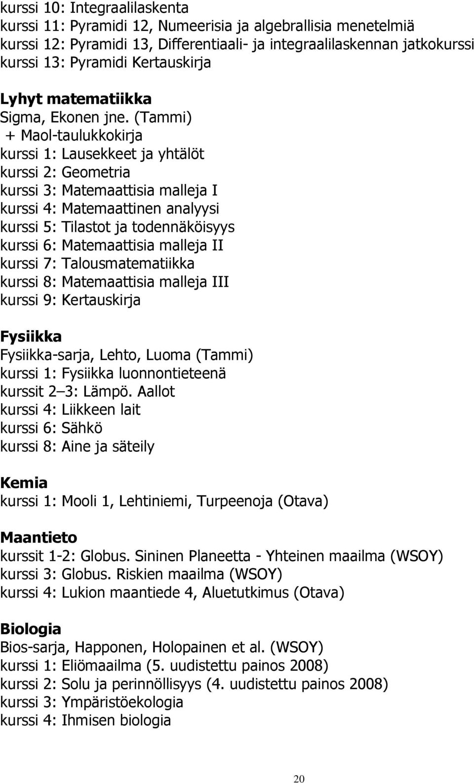 (Tammi) + Maol-taulukkokirja kurssi 1: Lausekkeet ja yhtälöt kurssi 2: Geometria kurssi 3: Matemaattisia malleja I kurssi 4: Matemaattinen analyysi kurssi 5: Tilastot ja todennäköisyys kurssi 6: