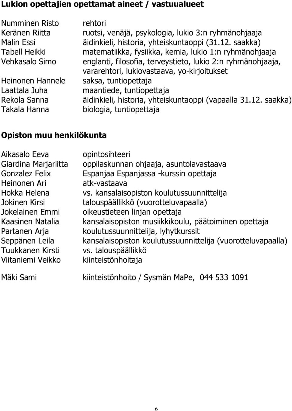 saakka) matematiikka, fysiikka, kemia, lukio 1:n ryhmänohjaaja englanti, filosofia, terveystieto, lukio 2:n ryhmänohjaaja, vararehtori, lukiovastaava, yo-kirjoitukset saksa, tuntiopettaja maantiede,