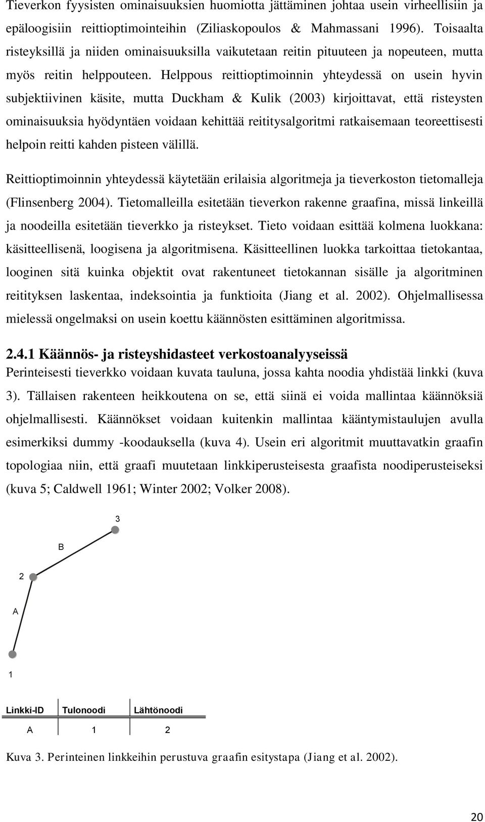 Helppous reittioptimoinnin yhteydessä on usein hyvin subjektiivinen käsite, mutta Duckham & Kulik (2003) kirjoittavat, että risteysten ominaisuuksia hyödyntäen voidaan kehittää reititysalgoritmi