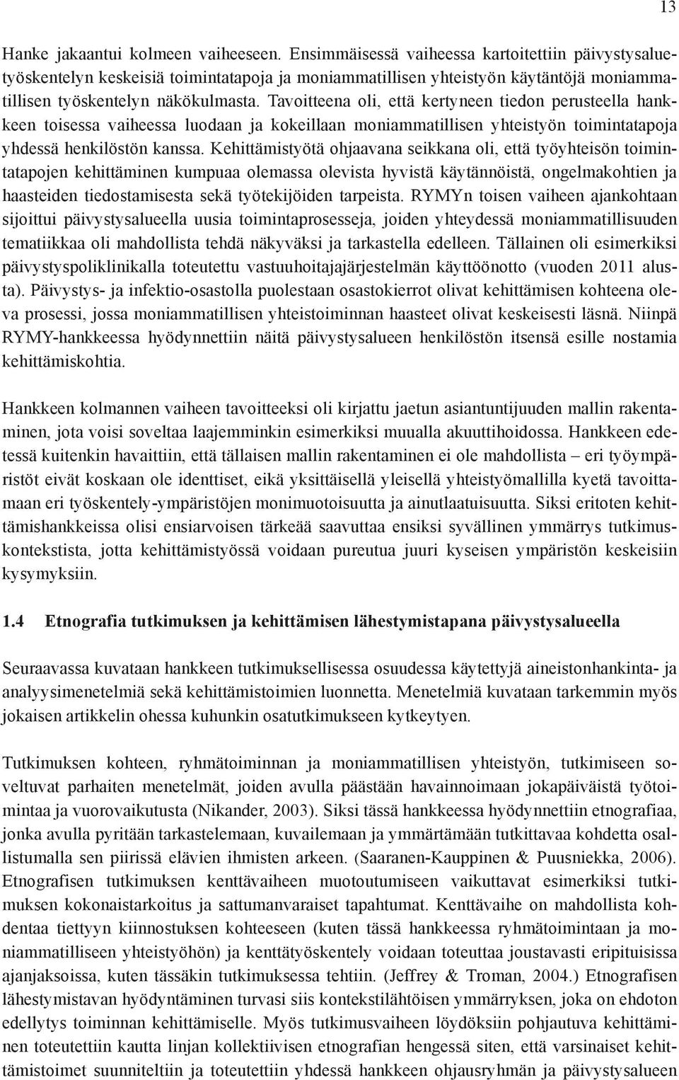 Tavoitteena oli, että kertyneen tiedon perusteella hankkeen toisessa vaiheessa luodaan ja kokeillaan moniammatillisen yhteistyön toimintatapoja yhdessä henkilöstön kanssa.
