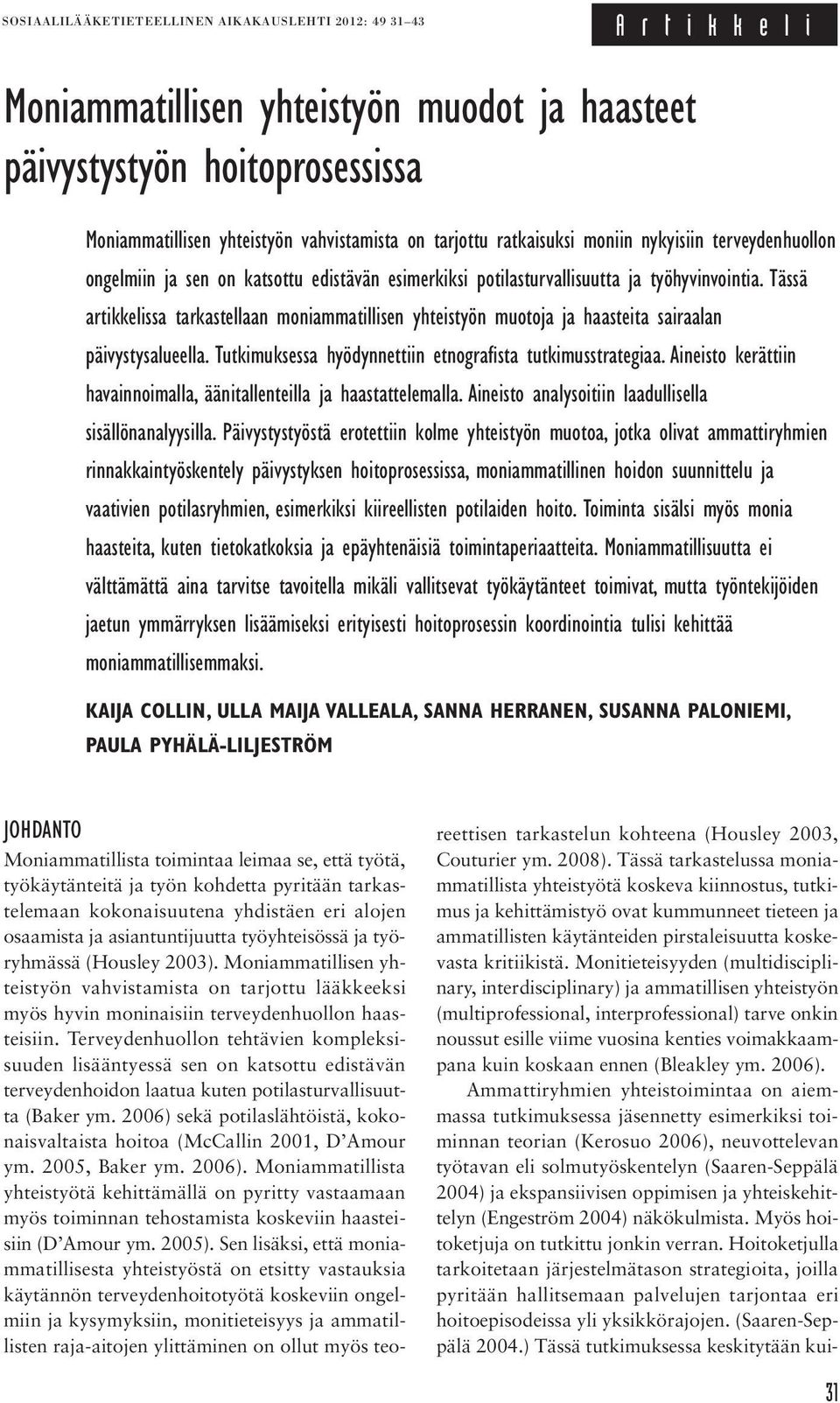 Tässä artikkelissa tarkastellaan moniammatillisen yhteistyön muotoja ja haasteita sairaalan päivystysalueella. Tutkimuksessa hyödynnettiin etnografista tutkimusstrategiaa.