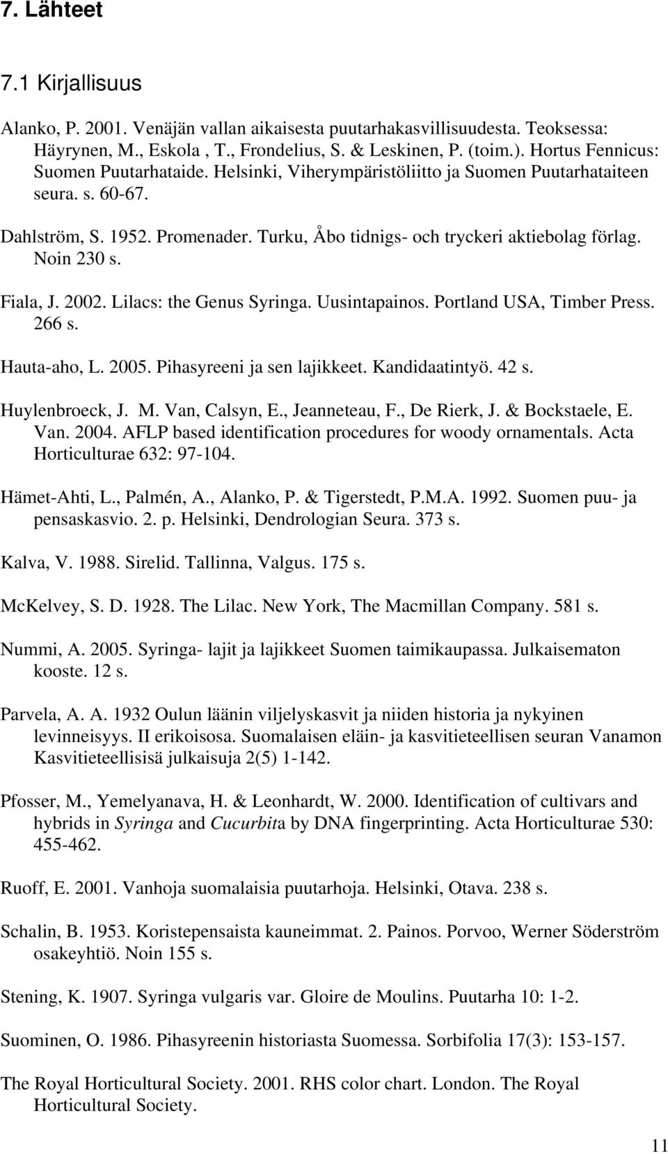 Noin 230 s. Fiala, J. 2002. Lilacs: the Genus Syringa. Uusintapainos. Portland USA, Timber Press. 266 s. Hauta-aho, L. 2005. Pihasyreeni ja sen lajikkeet. Kandidaatintyö. 42 s. Huylenbroeck, J. M.