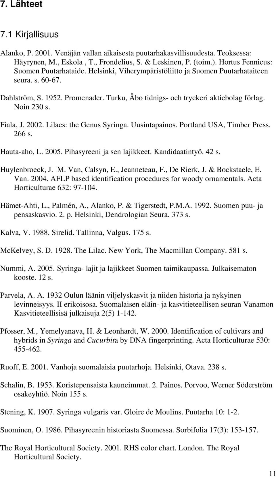 Noin 230 s. Fiala, J. 2002. Lilacs: the Genus Syringa. Uusintapainos. Portland USA, Timber Press. 266 s. Hauta-aho, L. 2005. Pihasyreeni ja sen lajikkeet. Kandidaatintyö. 42 s. Huylenbroeck, J. M.