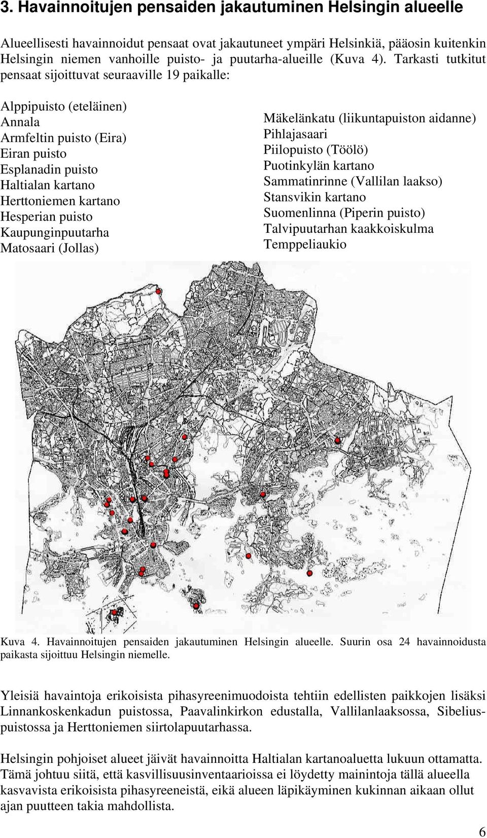 Tarkasti tutkitut pensaat sijoittuvat seuraaville 19 paikalle: Alppipuisto (eteläinen) Annala Armfeltin puisto (Eira) Eiran puisto Esplanadin puisto Haltialan kartano Herttoniemen kartano Hesperian