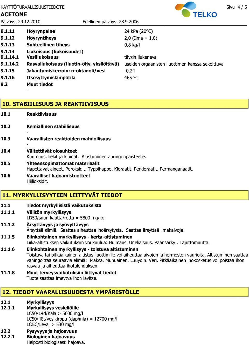 STABIILISUUS JA REAKTIIVISUUS 10.1 Reaktiivisuus 10.2 Kemiallinen stabiilisuus 10.3 Vaarallisten reaktioiden mahdollisuus 10.4 Vältettävät olosuhteet Kuumuus, liekit ja kipinät.