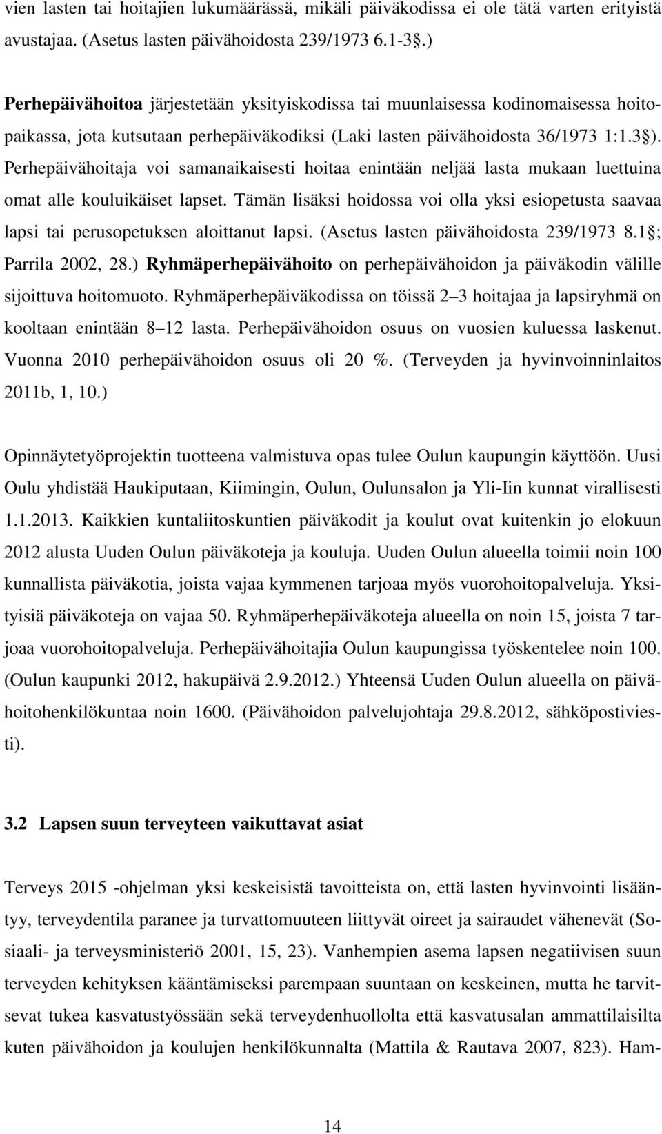 Perhepäivähoitaja voi samanaikaisesti hoitaa enintään neljää lasta mukaan luettuina omat alle kouluikäiset lapset.