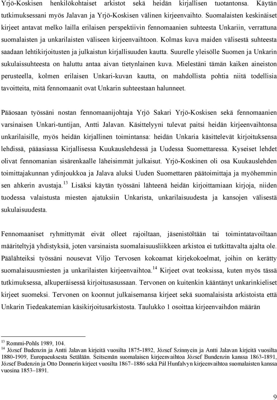 Kolmas kuva maiden välisestä suhteesta saadaan lehtikirjoitusten ja julkaistun kirjallisuuden kautta. Suurelle yleisölle Suomen ja Unkarin sukulaissuhteesta on haluttu antaa aivan tietynlainen kuva.