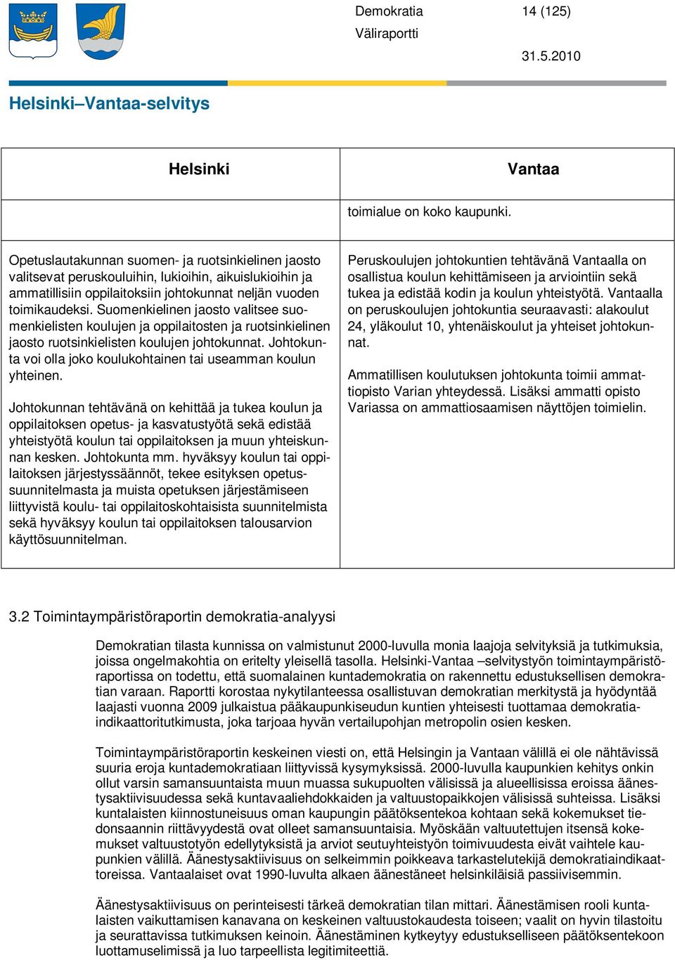 Suomenkielinen jaosto valitsee suomenkielisten koulujen ja oppilaitosten ja ruotsinkielinen jaosto ruotsinkielisten koulujen johtokunnat.