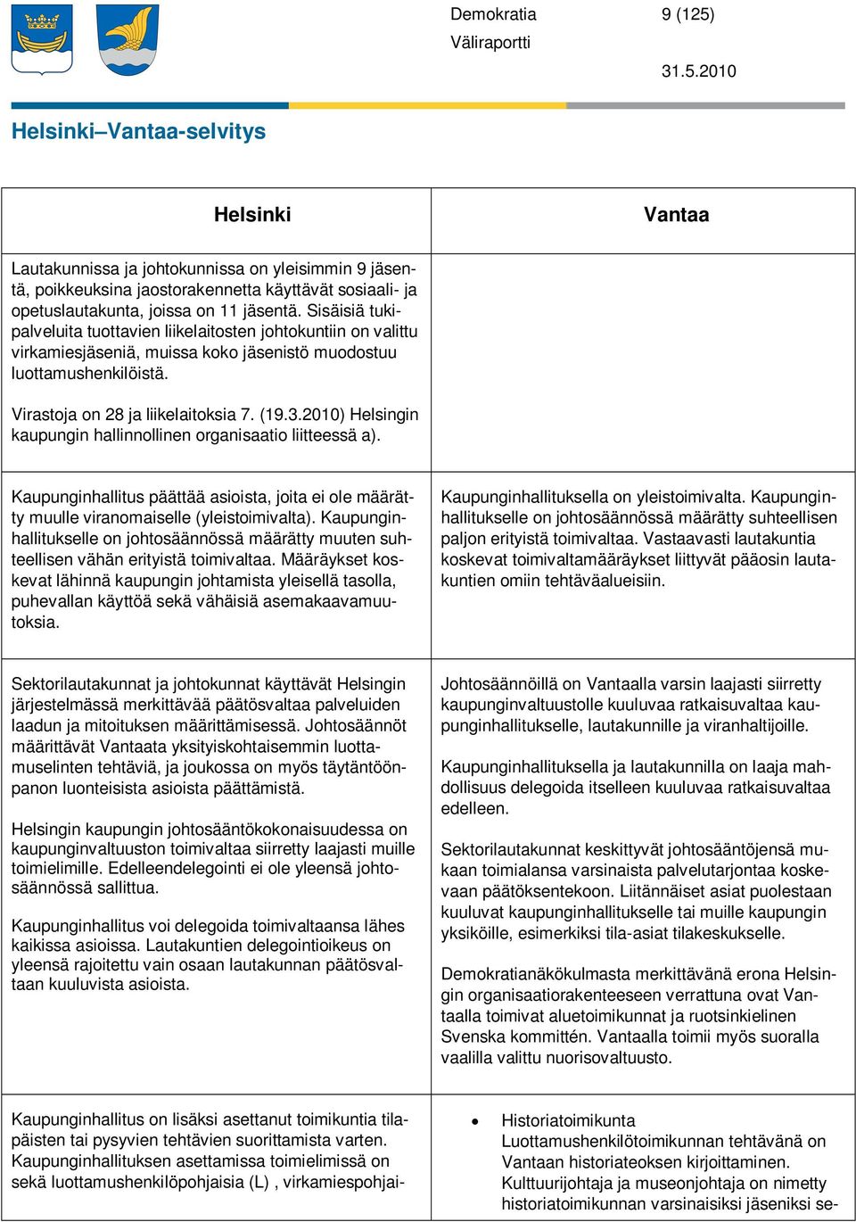 2010 Helsinki Vantaa-selvitys Helsinki Vantaa Lautakunnissa ja johtokunnissa on yleisimmin 9 jäsentä, poikkeuksina jaostorakennetta käyttävät sosiaali- ja opetuslautakunta, joissa on 11 jäsentä.