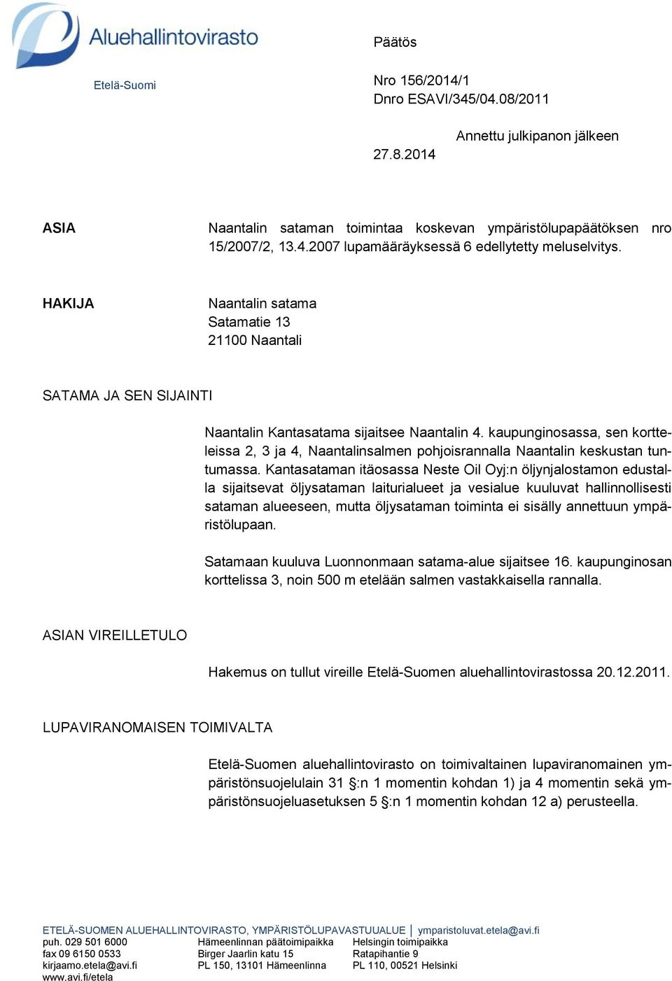 kaupunginosassa, sen kortteleissa 2, 3 ja 4, Naantalinsalmen pohjoisrannalla Naantalin keskustan tuntumassa.