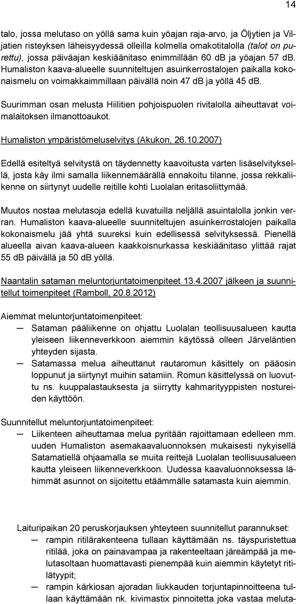 Suurimman osan melusta Hiilitien pohjoispuolen rivitalolla aiheuttavat voimalaitoksen ilmanottoaukot. Humaliston ympäristömeluselvitys (Akukon, 26.10.