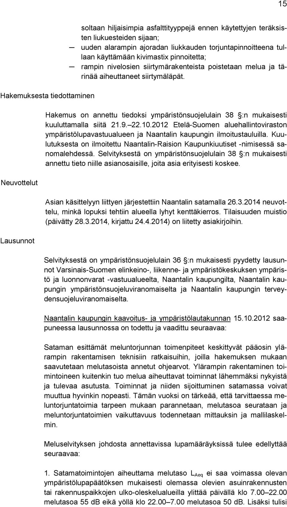 Hakemus on annettu tiedoksi ympäristönsuojelulain 38 :n mukaisesti kuuluttamalla siitä 21.9. 22.10.