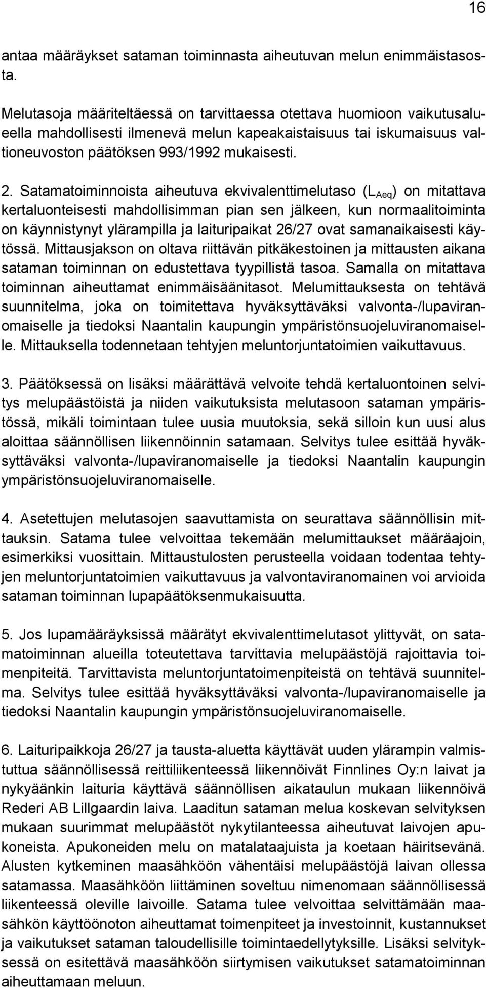 Satamatoiminnoista aiheutuva ekvivalenttimelutaso (L Aeq ) on mitattava kertaluonteisesti mahdollisimman pian sen jälkeen, kun normaalitoiminta on käynnistynyt ylärampilla ja laituripaikat 26/27 ovat