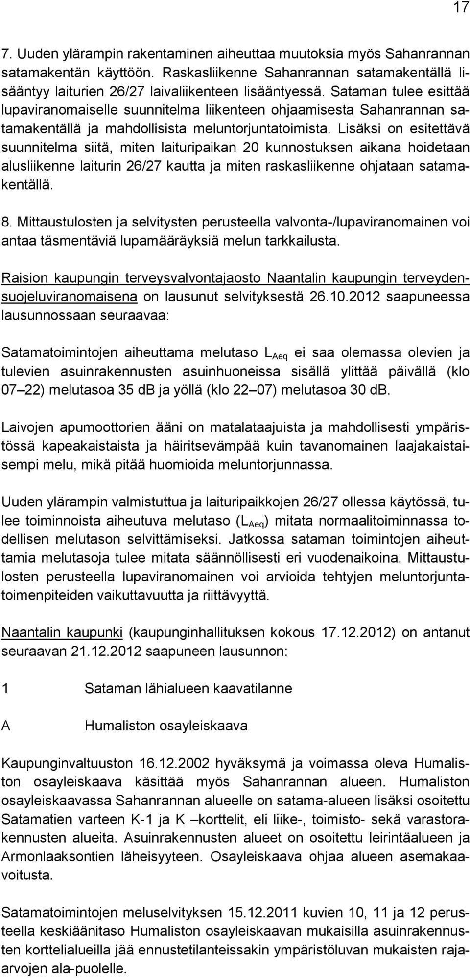 Lisäksi on esitettävä suunnitelma siitä, miten laituripaikan 20 kunnostuksen aikana hoidetaan alusliikenne laiturin 26/27 kautta ja miten raskasliikenne ohjataan satamakentällä. 8.