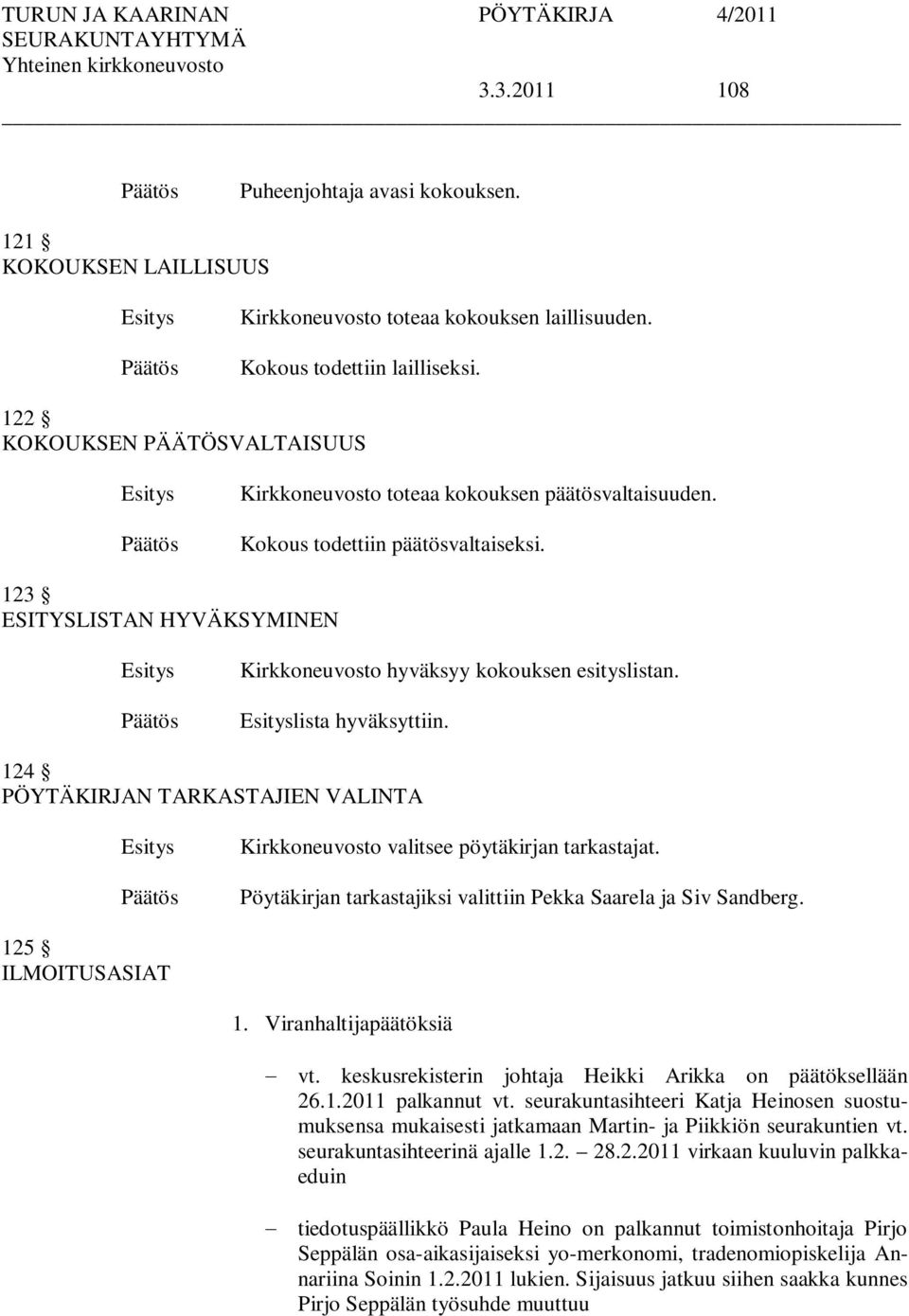 lista hyväksyttiin. 124 PÖYTÄKIRJAN TARKASTAJIEN VALINTA Kirkkoneuvosto valitsee pöytäkirjan tarkastajat. Pöytäkirjan tarkastajiksi valittiin Pekka Saarela ja Siv Sandberg. 125 ILMOITUSASIAT 1.