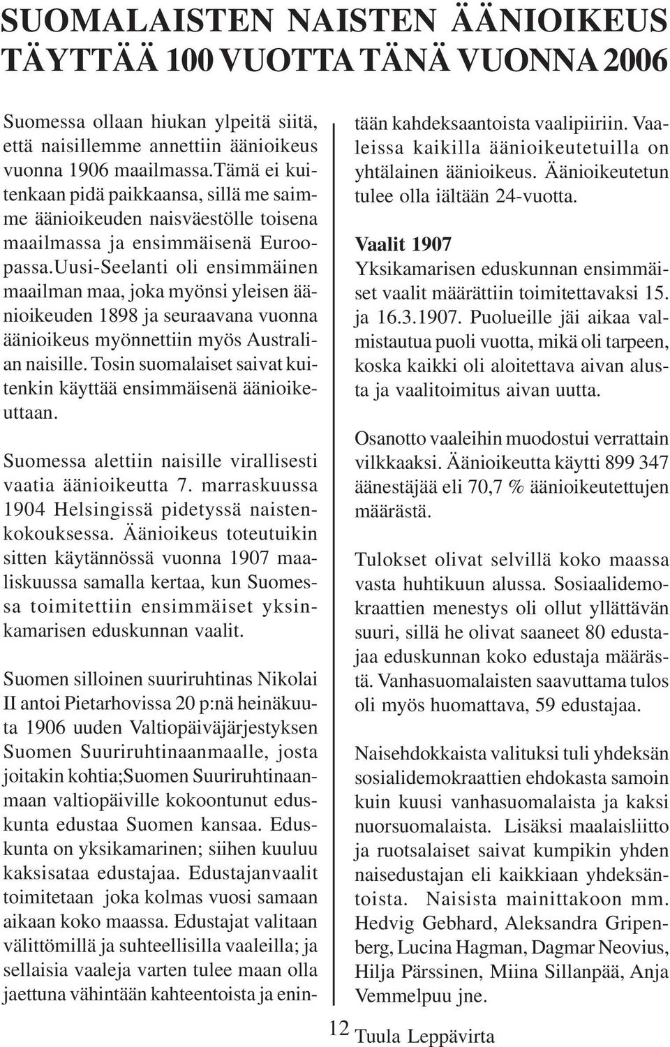 Uusi-Seelanti oli ensimmäinen maailman maa, joka myönsi yleisen äänioikeuden 1898 ja seuraavana vuonna äänioikeus myönnettiin myös Australian naisille.