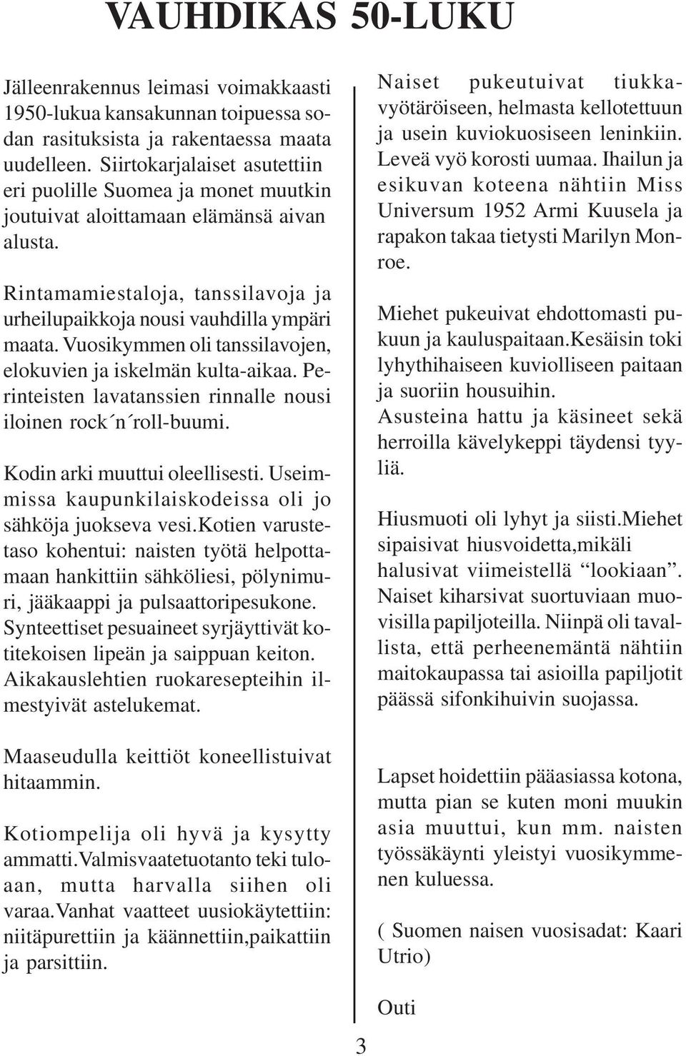 Vuosikymmen oli tanssilavojen, elokuvien ja iskelmän kulta-aikaa. Perinteisten lavatanssien rinnalle nousi iloinen rock n roll-buumi. Kodin arki muuttui oleellisesti.