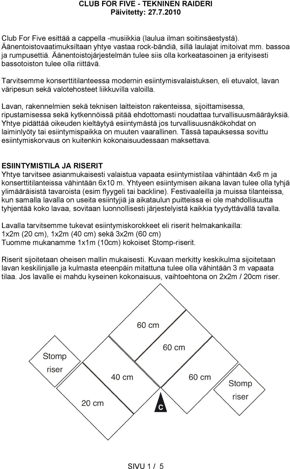 Tarvitsemme konserttitilanteessa modernin esiintymisvalaistuksen, eli etuvalot, lavan väripesun sekä valotehosteet liikkuvilla valoilla.