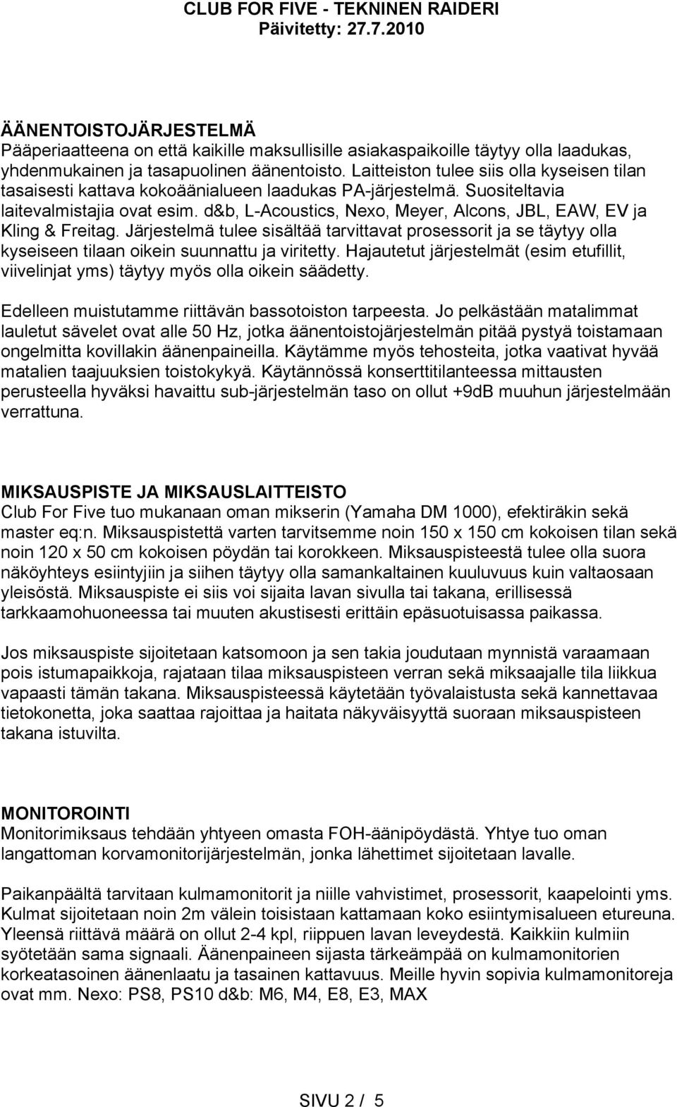 d&b, L-Acoustics, Nexo, Meyer, Alcons, JBL, EAW, EV ja Kling & Freitag. Järjestelmä tulee sisältää tarvittavat prosessorit ja se täytyy olla kyseiseen tilaan oikein suunnattu ja viritetty.