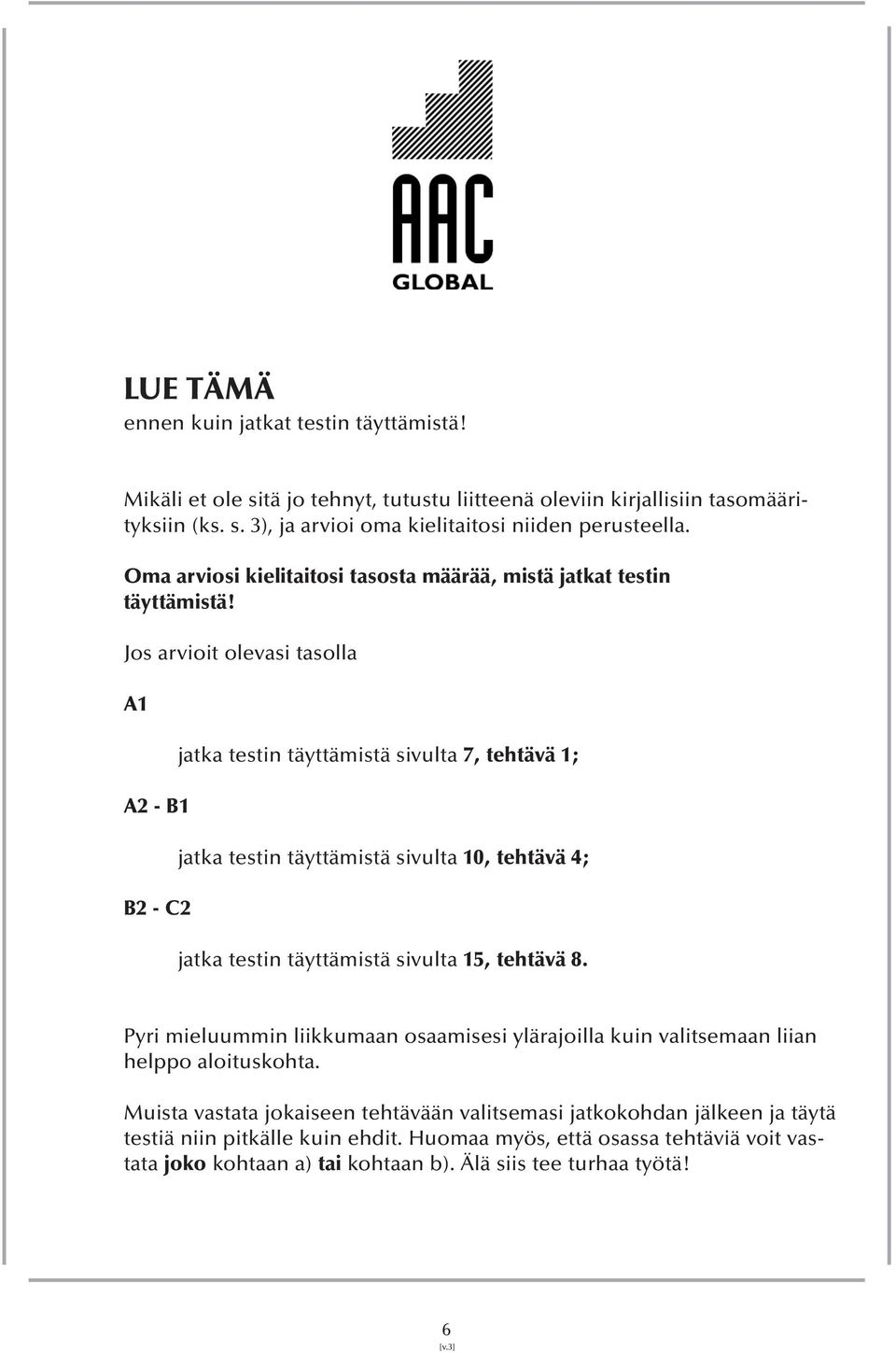 Jos arvioit olevasi tasolla A1 A2 - B1 B2 - C2 jatka testin täyttämistä sivulta 7, tehtävä 1; jatka testin täyttämistä sivulta 10, tehtävä 4; jatka testin täyttämistä sivulta 15, tehtävä 8.