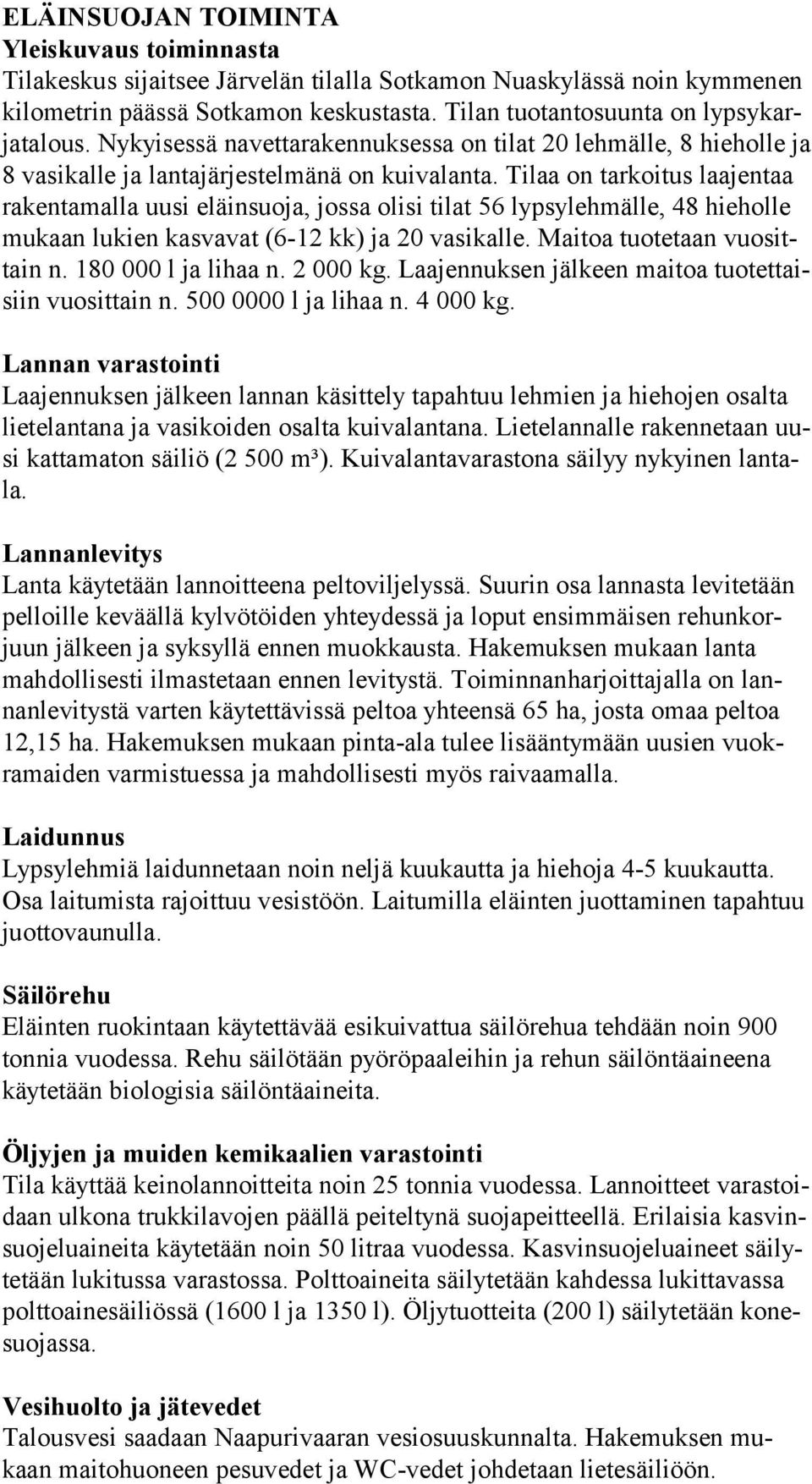 Tilaa on tarkoitus laajentaa rakentamalla uusi eläinsuoja, jossa olisi tilat 56 lypsylehmälle, 48 hieholle mukaan lukien kasvavat (6-12 kk) ja 20 vasikalle. Maitoa tuo te taan vuo sittain n.