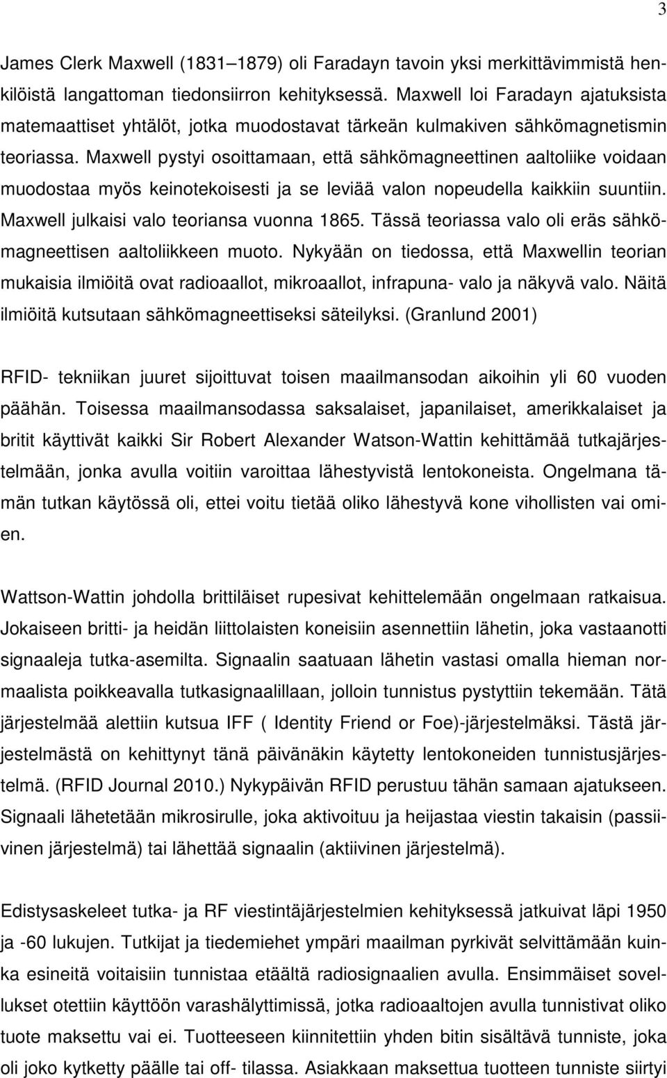 Maxwell pystyi osoittamaan, että sähkömagneettinen aaltoliike voidaan muodostaa myös keinotekoisesti ja se leviää valon nopeudella kaikkiin suuntiin. Maxwell julkaisi valo teoriansa vuonna 1865.