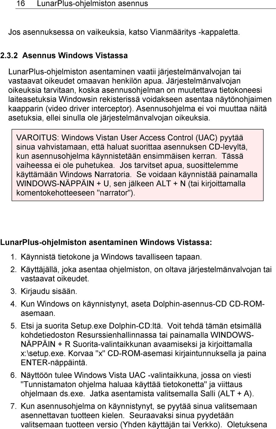 Järjestelmänvalvojan oikeuksia tarvitaan, koska asennusohjelman on muutettava tietokoneesi laiteasetuksia Windowsin rekisterissä voidakseen asentaa näytönohjaimen kaapparin (video driver interceptor).
