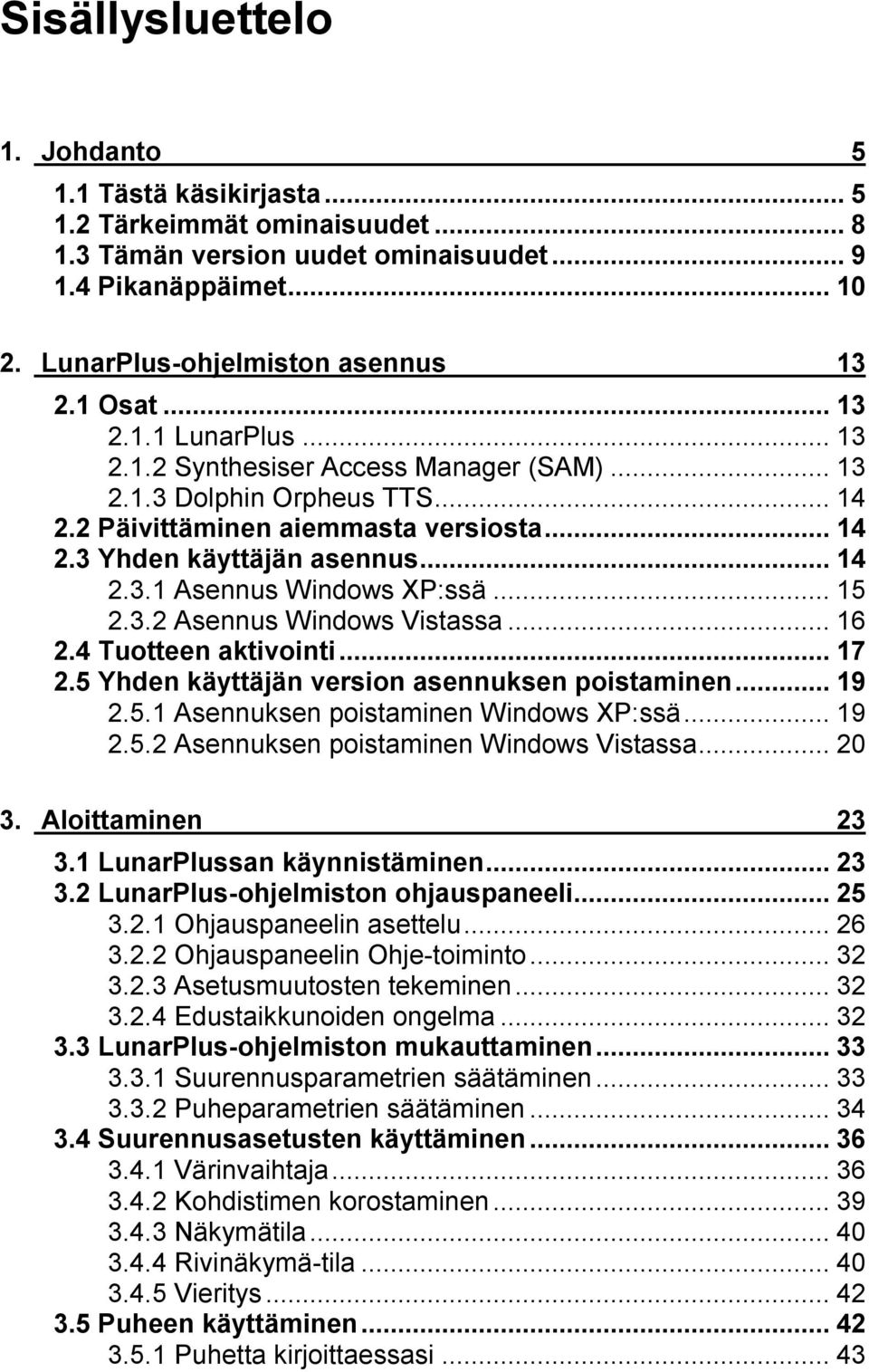 ..15 2.3.2 Asennus Windows Vistassa...16 2.4 Tuotteen aktivointi...17 2.5 Yhden käyttäjän version asennuksen poistaminen...19 2.5.1 Asennuksen poistaminen Windows XP:ssä...19 2.5.2 Asennuksen poistaminen Windows Vistassa.