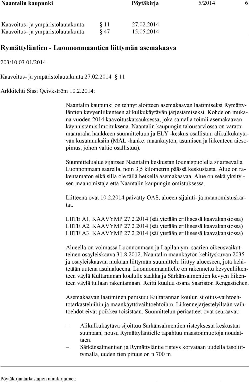 Kohde on mukana vuoden 2014 kaavoituskatsauksessa, joka samalla toimii asemakaavan käynnistämisilmoituksena.