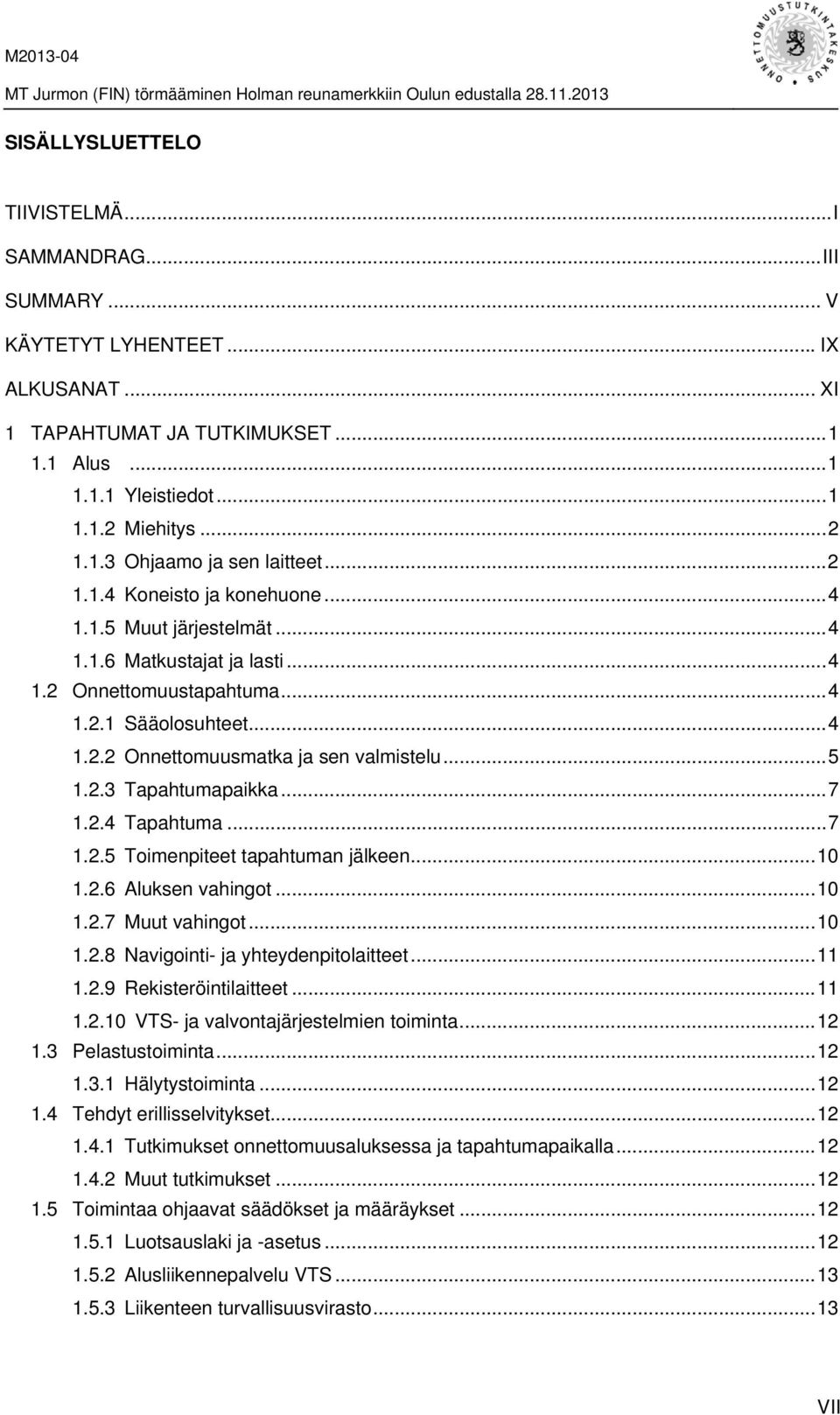 2.3 Tapahtumapaikka... 7 1.2.4 Tapahtuma... 7 1.2.5 Toimenpiteet tapahtuman jälkeen... 10 1.2.6 Aluksen vahingot... 10 1.2.7 Muut vahingot... 10 1.2.8 Navigointi- ja yhteydenpitolaitteet... 11 1.2.9 Rekisteröintilaitteet.