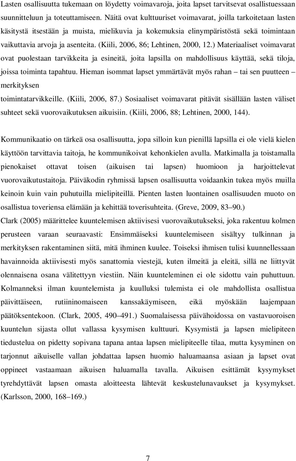 (Kiili, 2006, 86; Lehtinen, 2000, 12.) Materiaaliset voimavarat ovat puolestaan tarvikkeita ja esineitä, joita lapsilla on mahdollisuus käyttää, sekä tiloja, joissa toiminta tapahtuu.