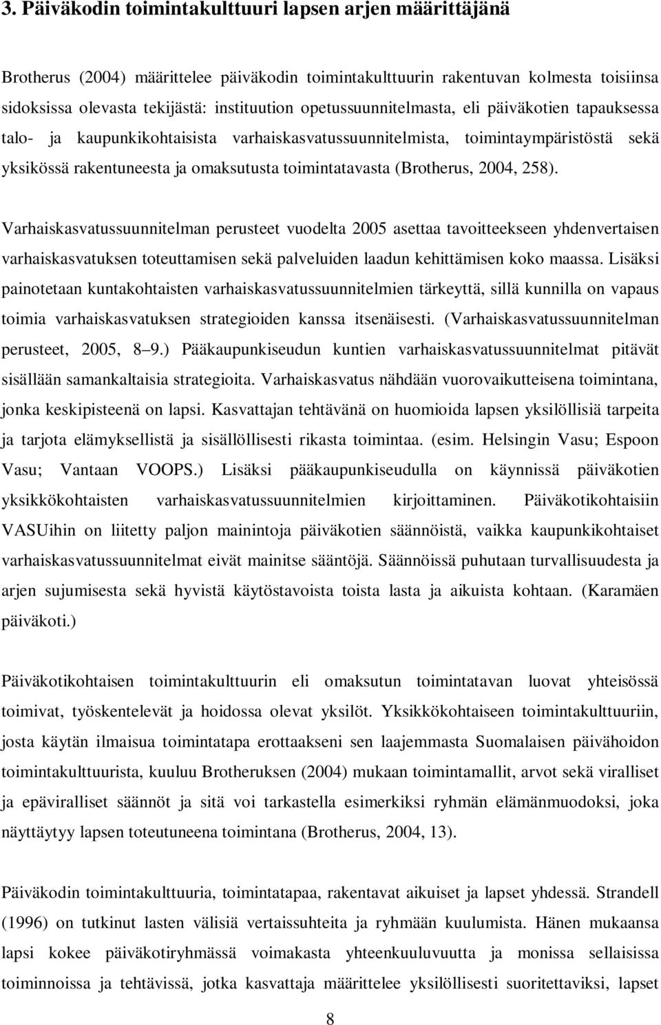 (Brotherus, 2004, 258). Varhaiskasvatussuunnitelman perusteet vuodelta 2005 asettaa tavoitteekseen yhdenvertaisen varhaiskasvatuksen toteuttamisen sekä palveluiden laadun kehittämisen koko maassa.