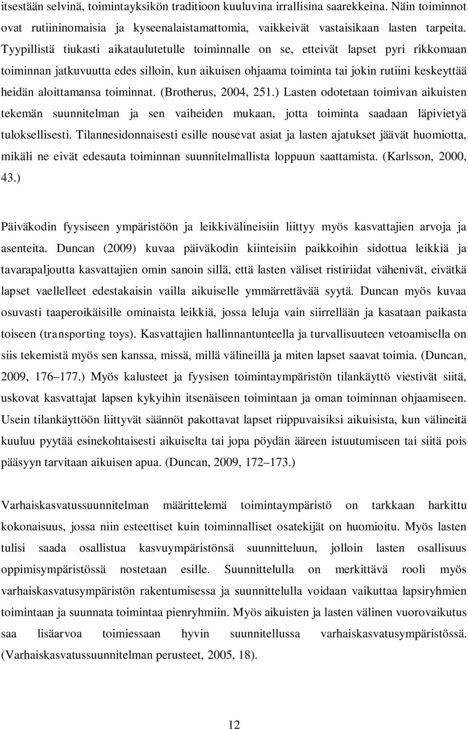 aloittamansa toiminnat. (Brotherus, 2004, 251.) Lasten odotetaan toimivan aikuisten tekemän suunnitelman ja sen vaiheiden mukaan, jotta toiminta saadaan läpivietyä tuloksellisesti.