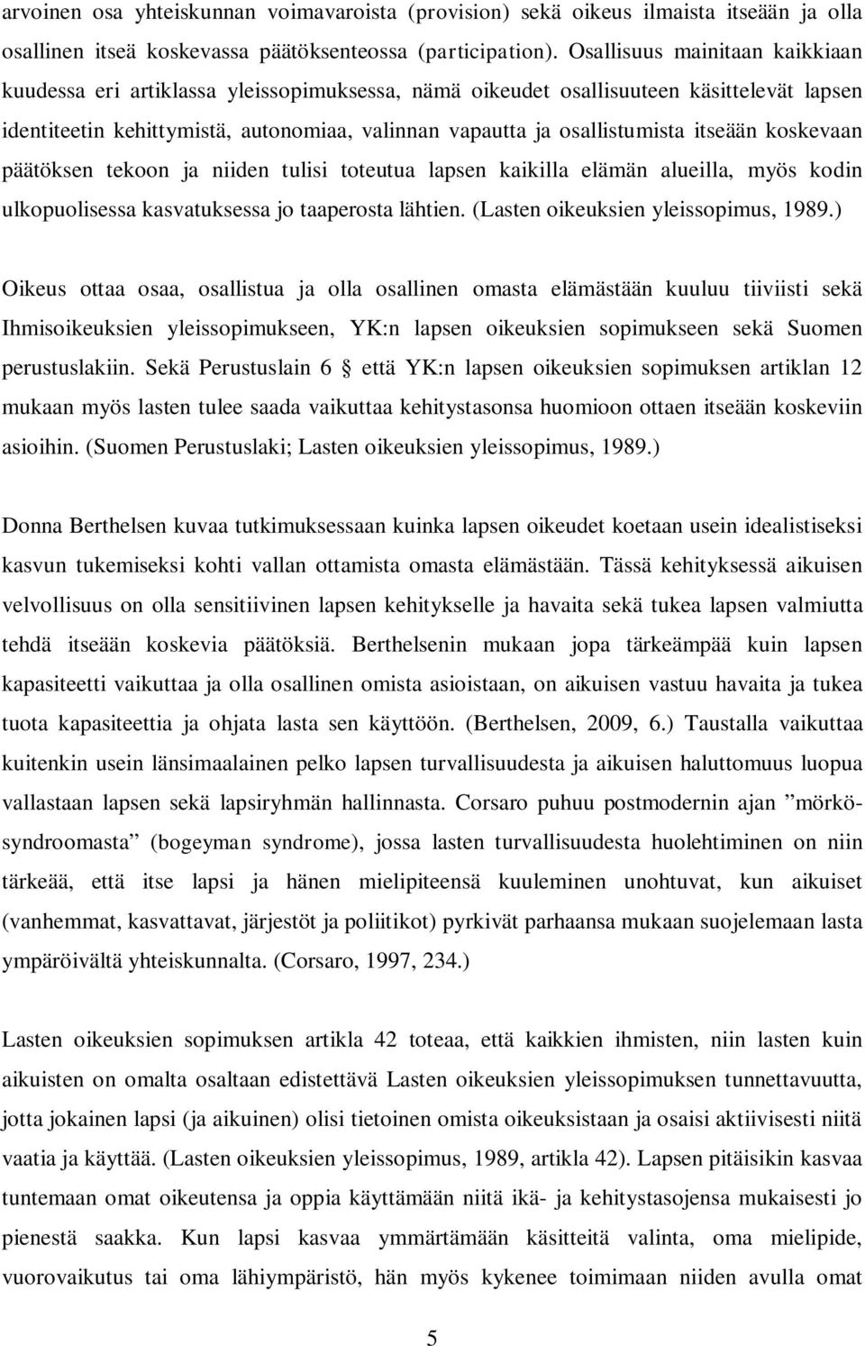 itseään koskevaan päätöksen tekoon ja niiden tulisi toteutua lapsen kaikilla elämän alueilla, myös kodin ulkopuolisessa kasvatuksessa jo taaperosta lähtien. (Lasten oikeuksien yleissopimus, 1989.