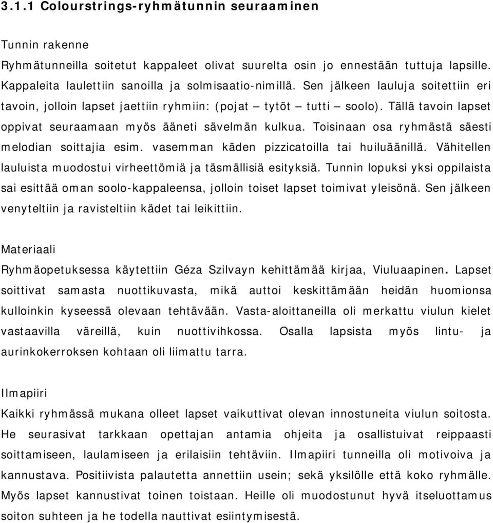 Toisinaan osa ryhmästä säesti melodian soittajia esim. vasemman käden pizzicatoilla tai huiluäänillä. Vähitellen lauluista muodostui virheettömiä ja täsmällisiä esityksiä.