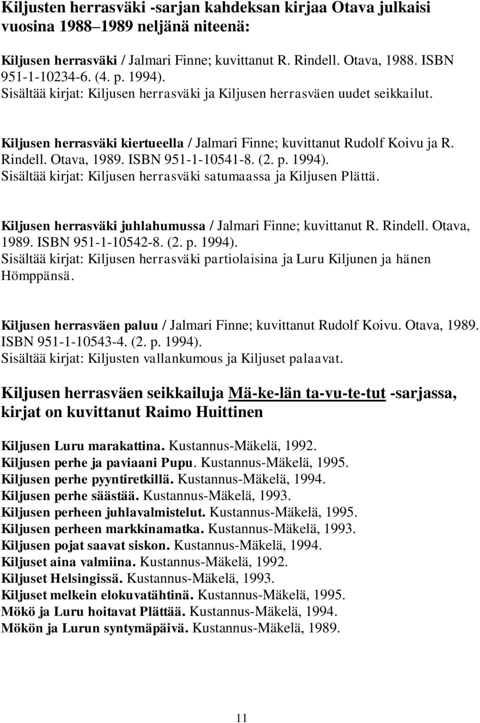 ISBN 951-1-10541-8. (2. p. 1994). Sisältää kirjat: Kiljusen herrasväki satumaassa ja Kiljusen Plättä. Kiljusen herrasväki juhlahumussa / Jalmari Finne; kuvittanut R. Rindell. Otava, 1989.
