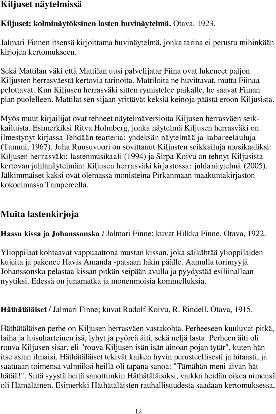 Kun Kiljusen herrasväki sitten rymistelee paikalle, he saavat Fiinan pian puolelleen. Mattilat sen sijaan yrittävät keksiä keinoja päästä eroon Kiljusista.
