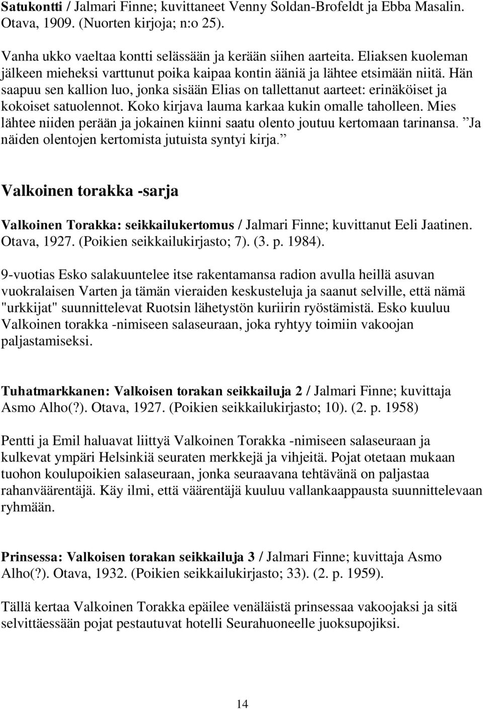 Hän saapuu sen kallion luo, jonka sisään Elias on tallettanut aarteet: erinäköiset ja kokoiset satuolennot. Koko kirjava lauma karkaa kukin omalle taholleen.