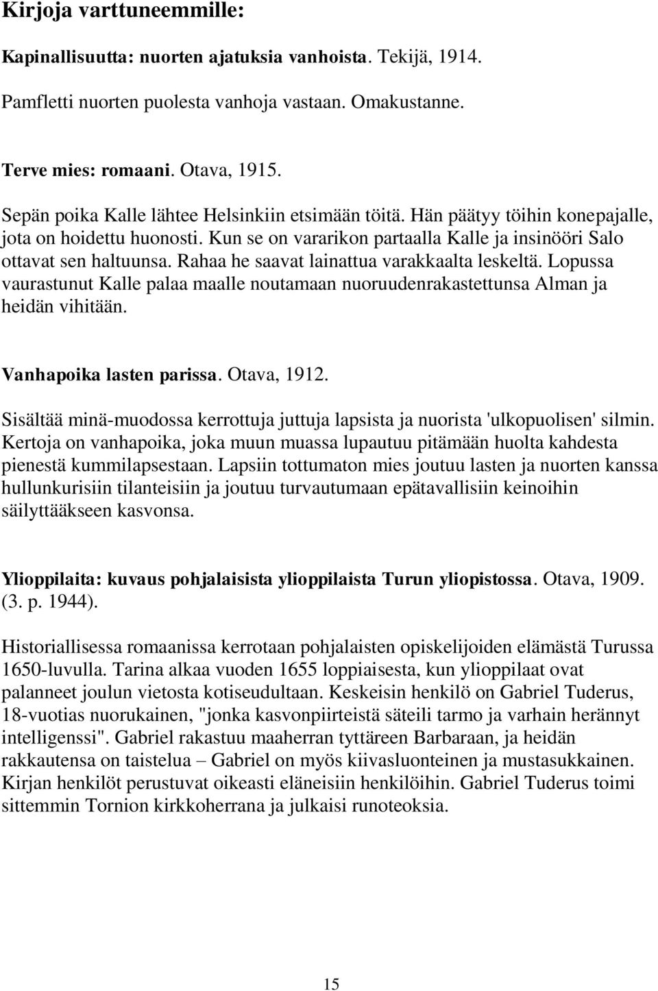 Rahaa he saavat lainattua varakkaalta leskeltä. Lopussa vaurastunut Kalle palaa maalle noutamaan nuoruudenrakastettunsa Alman ja heidän vihitään. Vanhapoika lasten parissa. Otava, 1912.