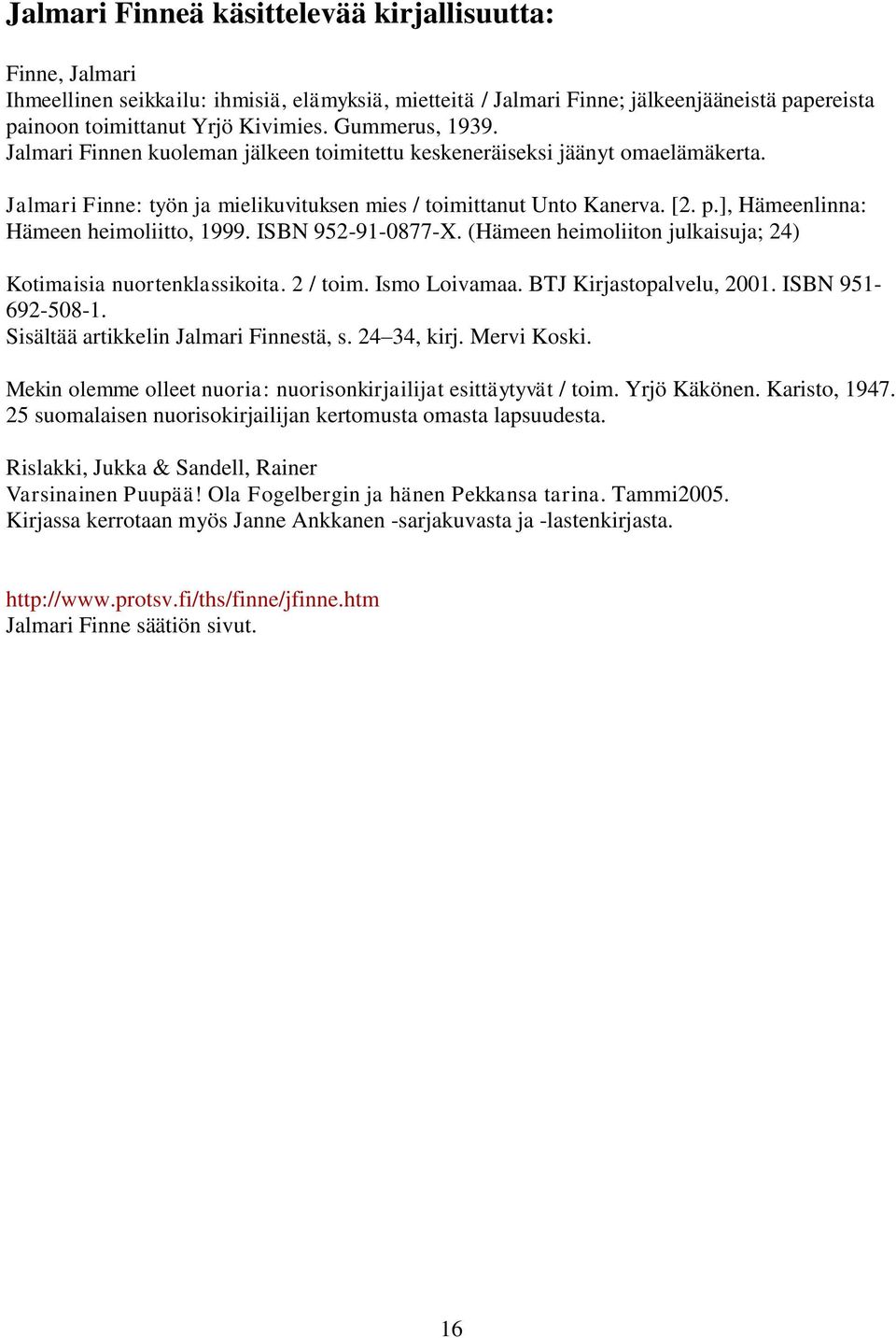 ], Hämeenlinna: Hämeen heimoliitto, 1999. ISBN 952-91-0877-X. (Hämeen heimoliiton julkaisuja; 24) Kotimaisia nuortenklassikoita. 2 / toim. Ismo Loivamaa. BTJ Kirjastopalvelu, 2001. ISBN 951-692-508-1.