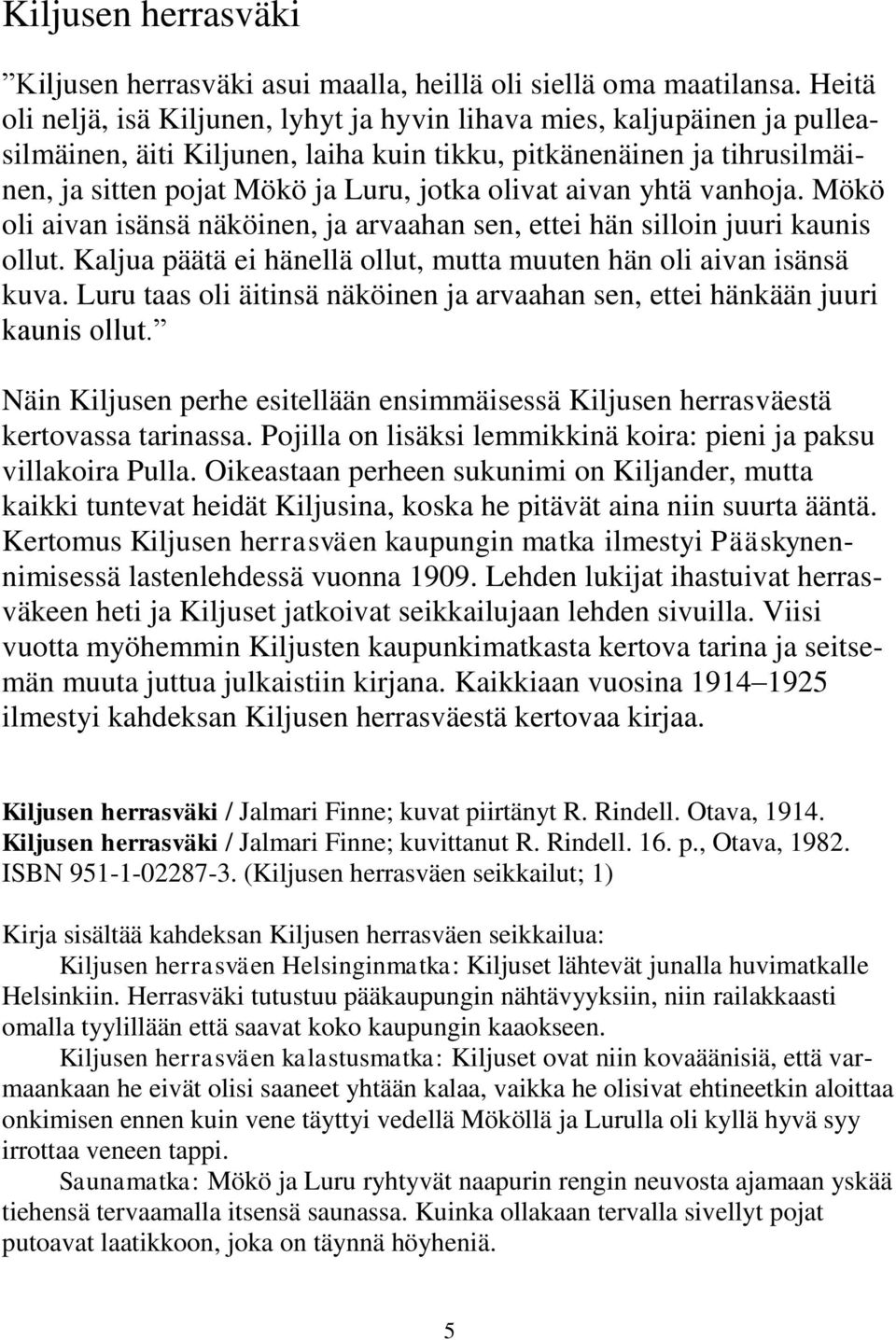 aivan yhtä vanhoja. Mökö oli aivan isänsä näköinen, ja arvaahan sen, ettei hän silloin juuri kaunis ollut. Kaljua päätä ei hänellä ollut, mutta muuten hän oli aivan isänsä kuva.