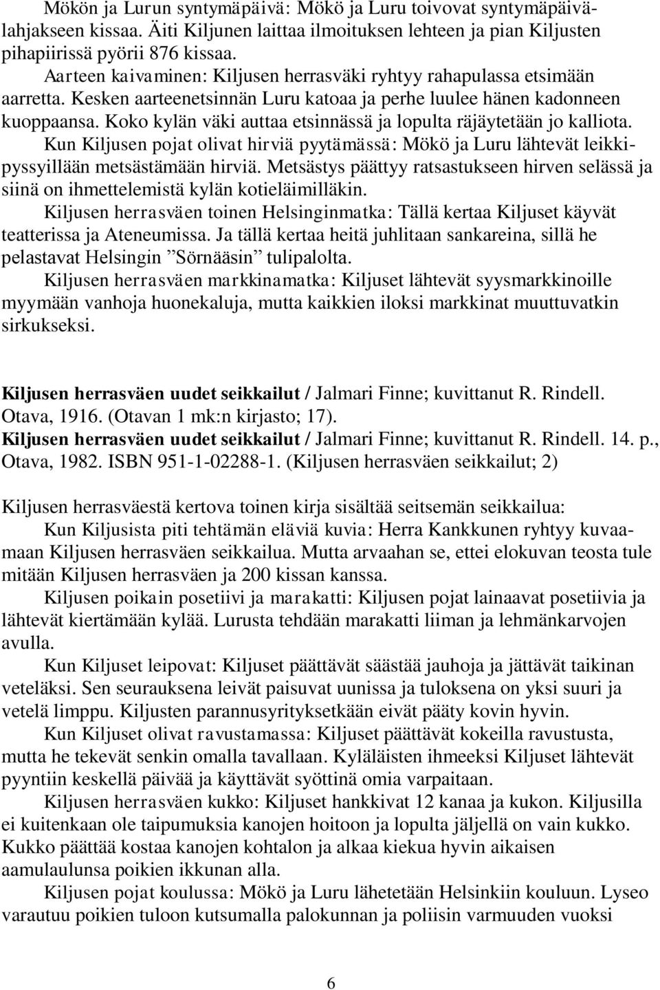 Koko kylän väki auttaa etsinnässä ja lopulta räjäytetään jo kalliota. Kun Kiljusen pojat olivat hirviä pyytämässä: Mökö ja Luru lähtevät leikkipyssyillään metsästämään hirviä.