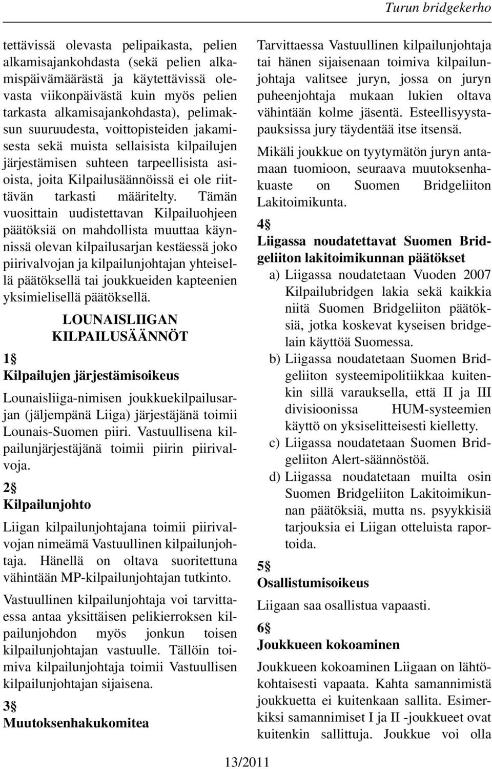 Tämän vuosittain uudistettavan Kilpailuohjeen päätöksiä on mahdollista muuttaa käynnissä olevan kilpailusarjan kestäessä joko piirivalvojan ja kilpailunjohtajan yhteisellä päätöksellä tai joukkueiden