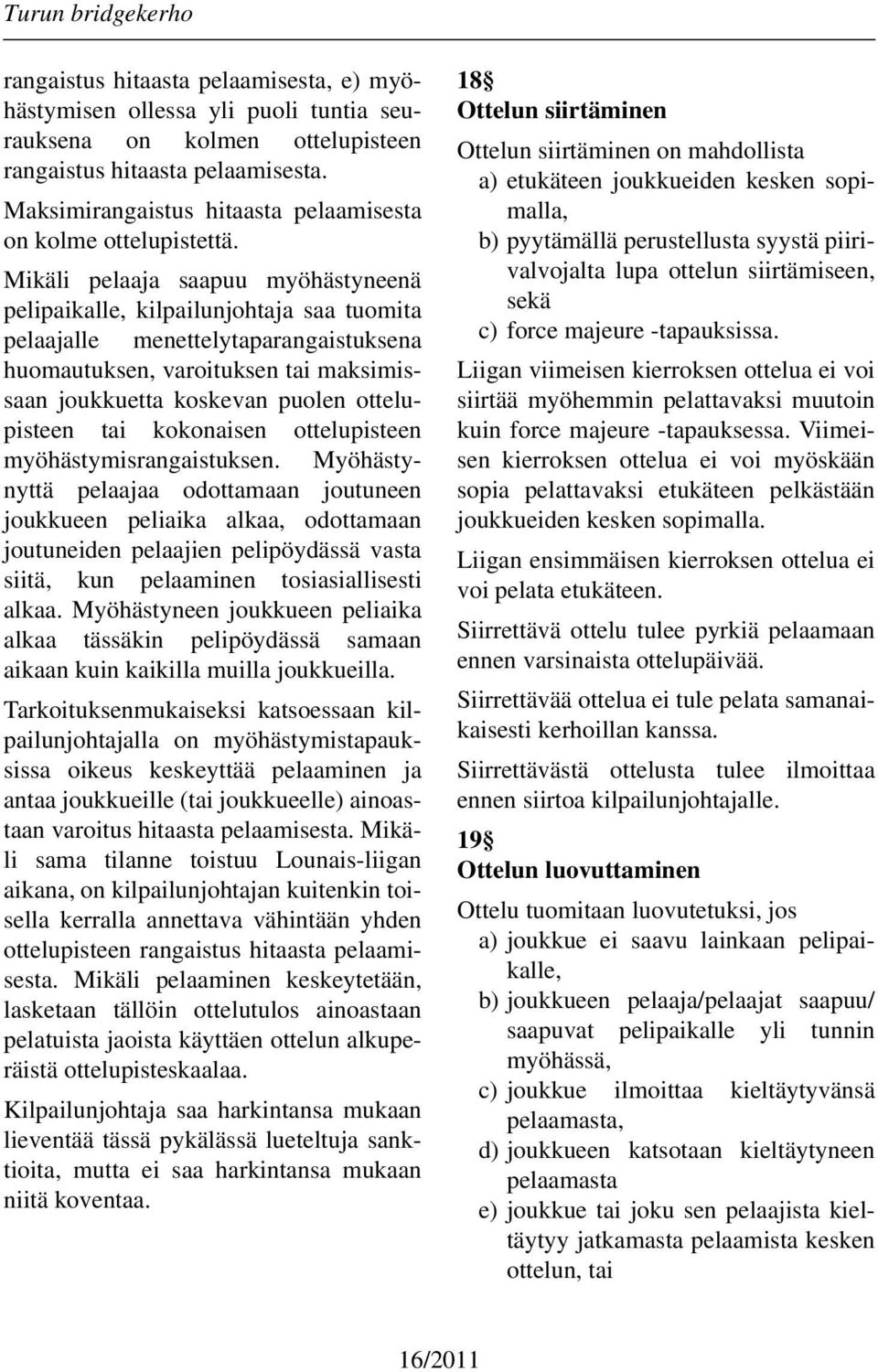 Mikäli pelaaja saapuu myöhästyneenä pelipaikalle, kilpailunjohtaja saa tuomita pelaajalle menettelytaparangaistuksena huomautuksen, varoituksen tai maksimissaan joukkuetta koskevan puolen