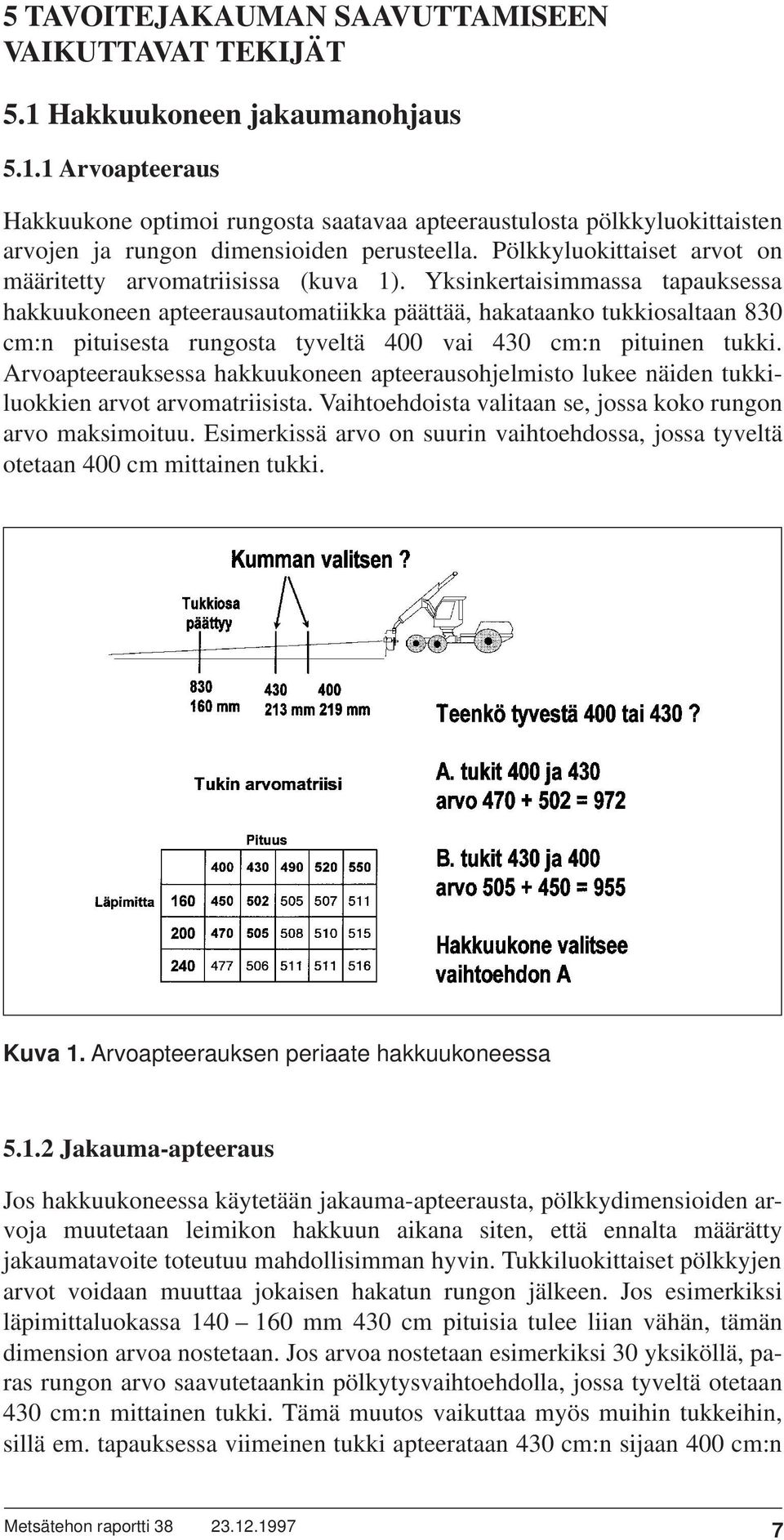 Yksinkertaisimmassa tapauksessa hakkuukoneen apteerausautomatiikka päättää, hakataanko tukkiosaltaan 830 cm:n pituisesta rungosta tyveltä 400 vai 430 cm:n pituinen tukki.