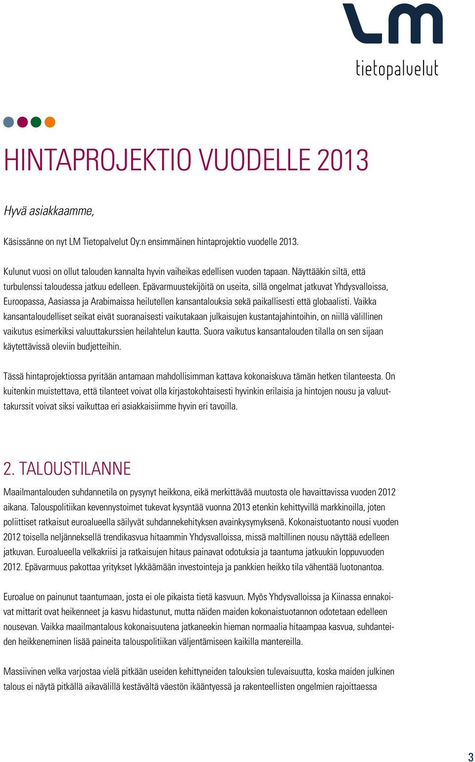 Epävarmuustekijöitä on useita, sillä ongelmat jatkuvat Yhdysvalloissa, Euroopassa, Aasiassa ja Arabimaissa heilutellen kansantalouksia sekä paikallisesti että globaalisti.