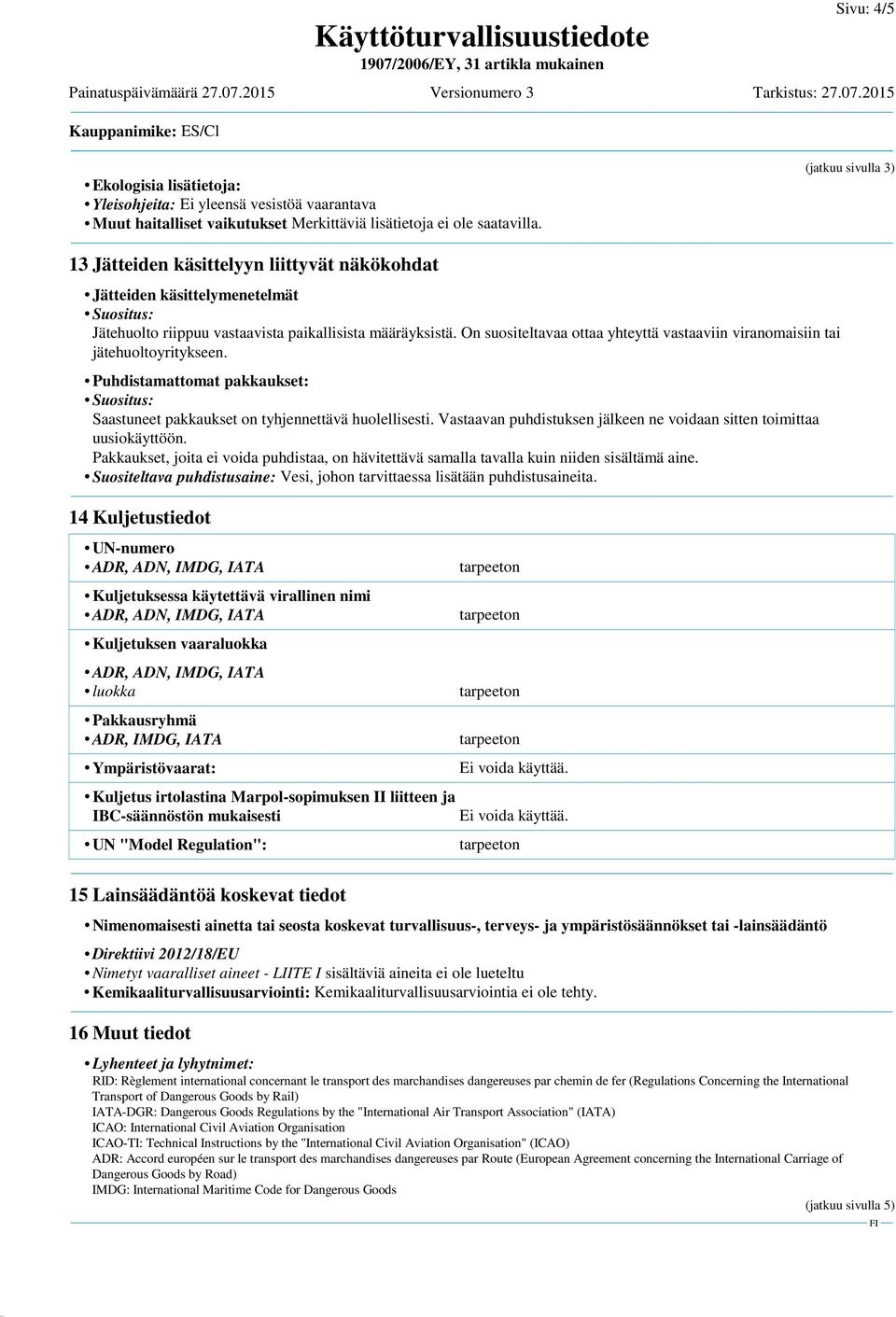 On suositeltavaa ottaa yhteyttä vastaaviin viranomaisiin tai jätehuoltoyritykseen. Puhdistamattomat pakkaukset: Suositus: Saastuneet pakkaukset on tyhjennettävä huolellisesti.